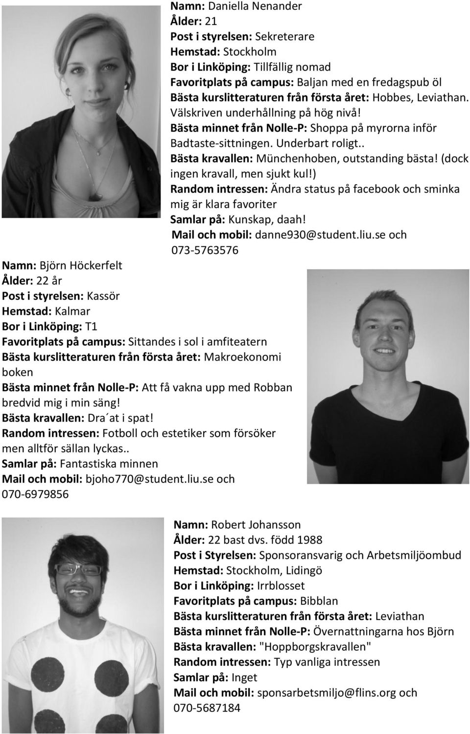 . Bästa kravallen: Münchenhoben, outstanding bästa! (dock ingen kravall, men sjukt kul!) Random intressen: Ändra status på facebook och sminka mig är klara favoriter Samlar på: Kunskap, daah!