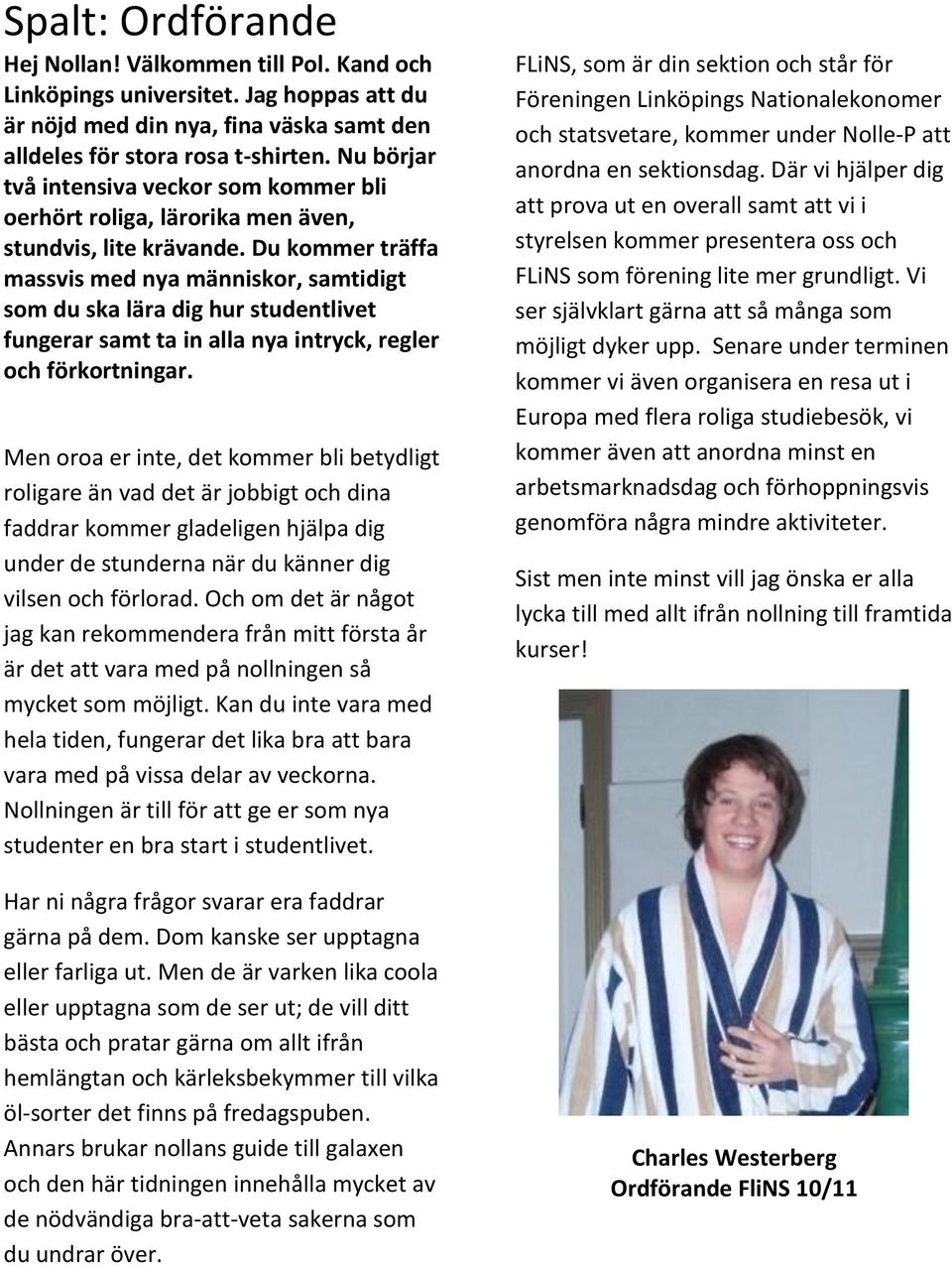 Du kommer träffa massvis med nya människor, samtidigt som du ska lära dig hur studentlivet fungerar samt ta in alla nya intryck, regler och förkortningar.