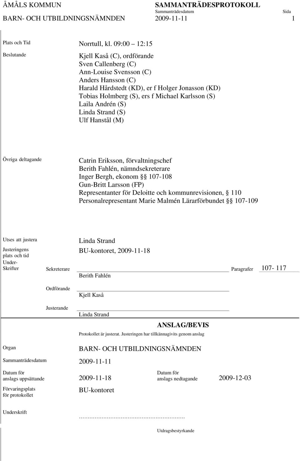 Karlsson (S) Laila Andrén (S) Linda Strand (S) Ulf Hanstål (M) Övriga deltagande Catrin Eriksson, förvaltningschef Berith Fahlén, nämndsekreterare Inger Bergh, ekonom 107-108 Gun-Britt Larsson (FP)