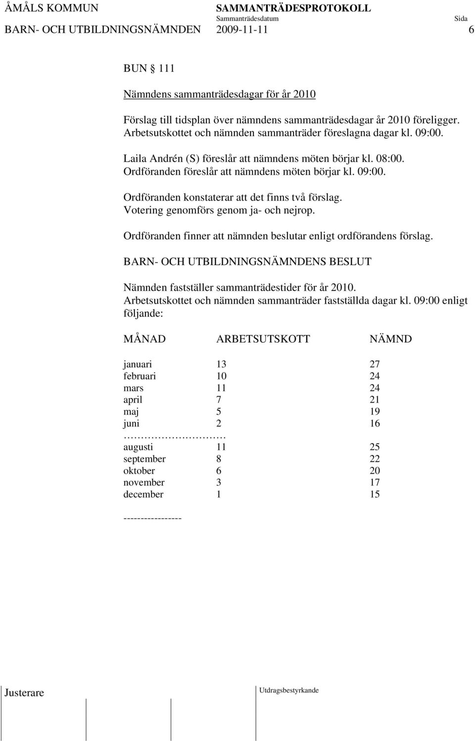 Votering genomförs genom ja- och nejrop. Ordföranden finner att nämnden beslutar enligt ordförandens förslag. Nämnden fastställer sammanträdestider för år 2010.