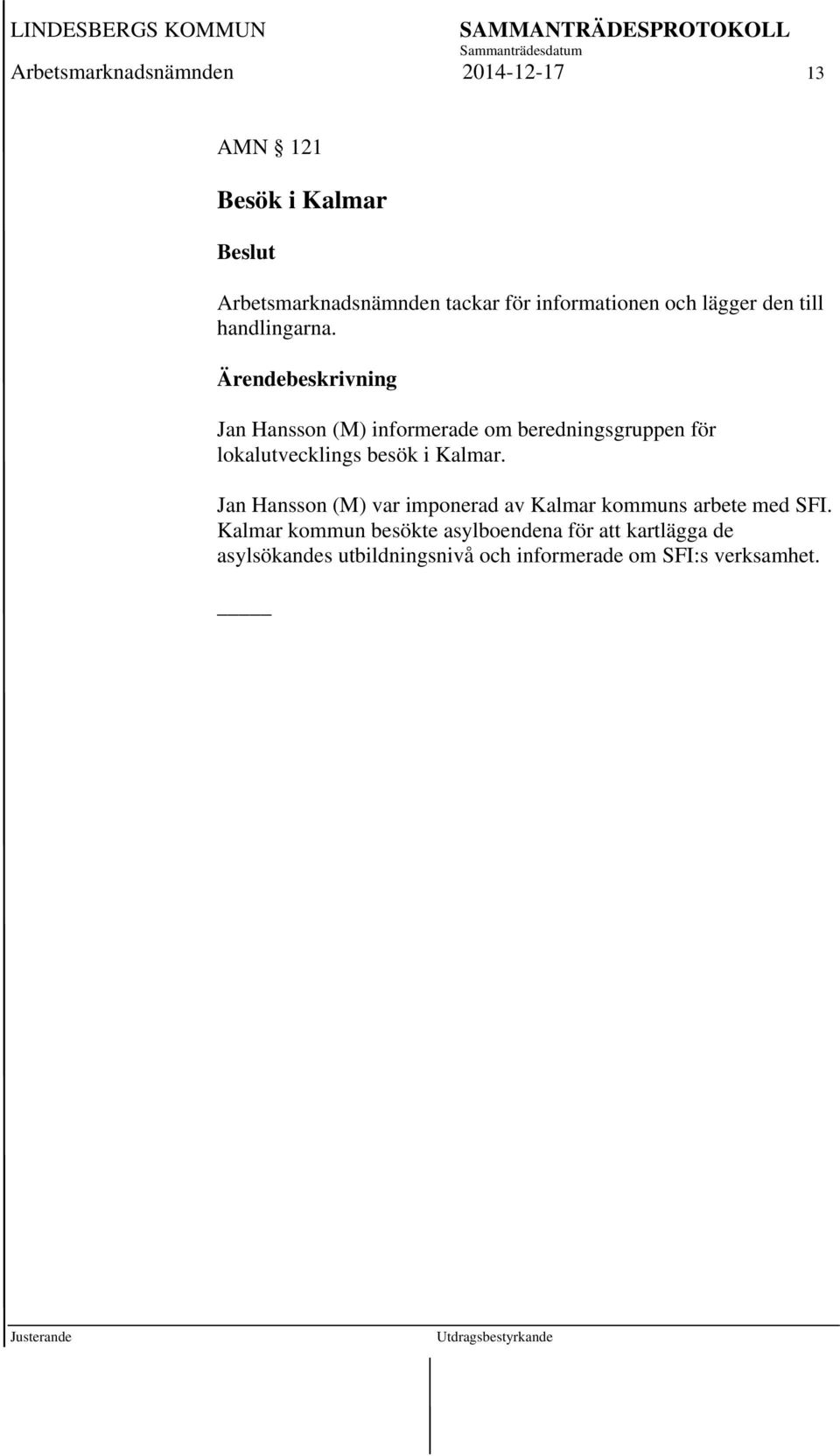 Ärendebeskrivning Jan Hansson (M) informerade om beredningsgruppen för lokalutvecklings besök i Kalmar.