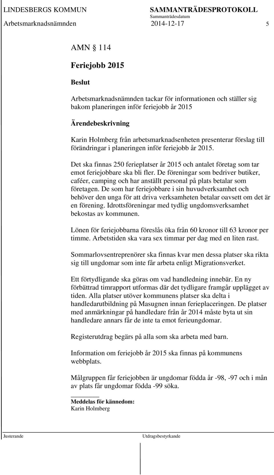 Det ska finnas 250 ferieplatser år 2015 och antalet företag som tar emot feriejobbare ska bli fler.