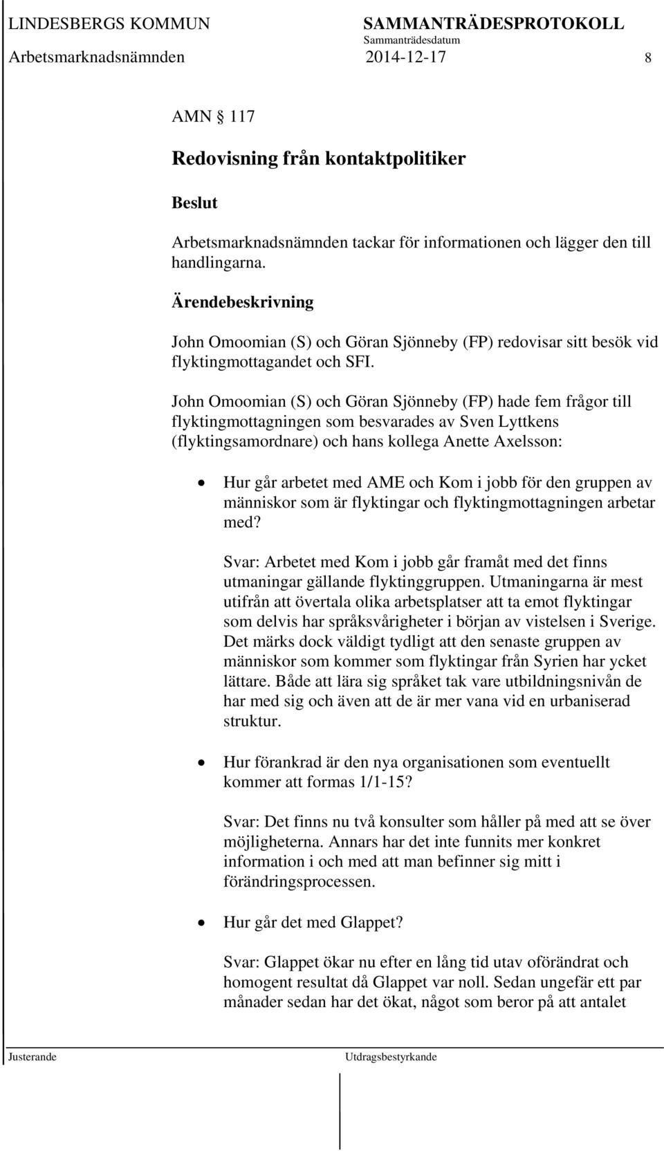 John Omoomian (S) och Göran Sjönneby (FP) hade fem frågor till flyktingmottagningen som besvarades av Sven Lyttkens (flyktingsamordnare) och hans kollega Anette Axelsson: Hur går arbetet med AME och