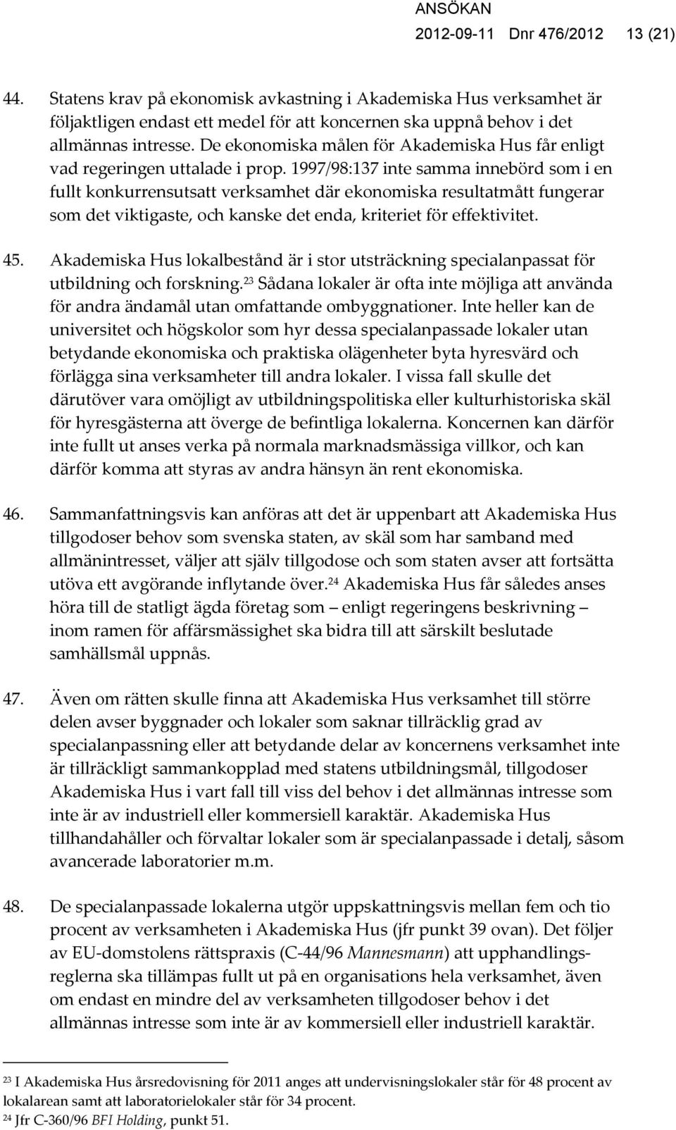 1997/98:137 inte samma innebörd som i en fullt konkurrensutsatt verksamhet där ekonomiska resultatmått fungerar som det viktigaste, och kanske det enda, kriteriet för effektivitet. 45.