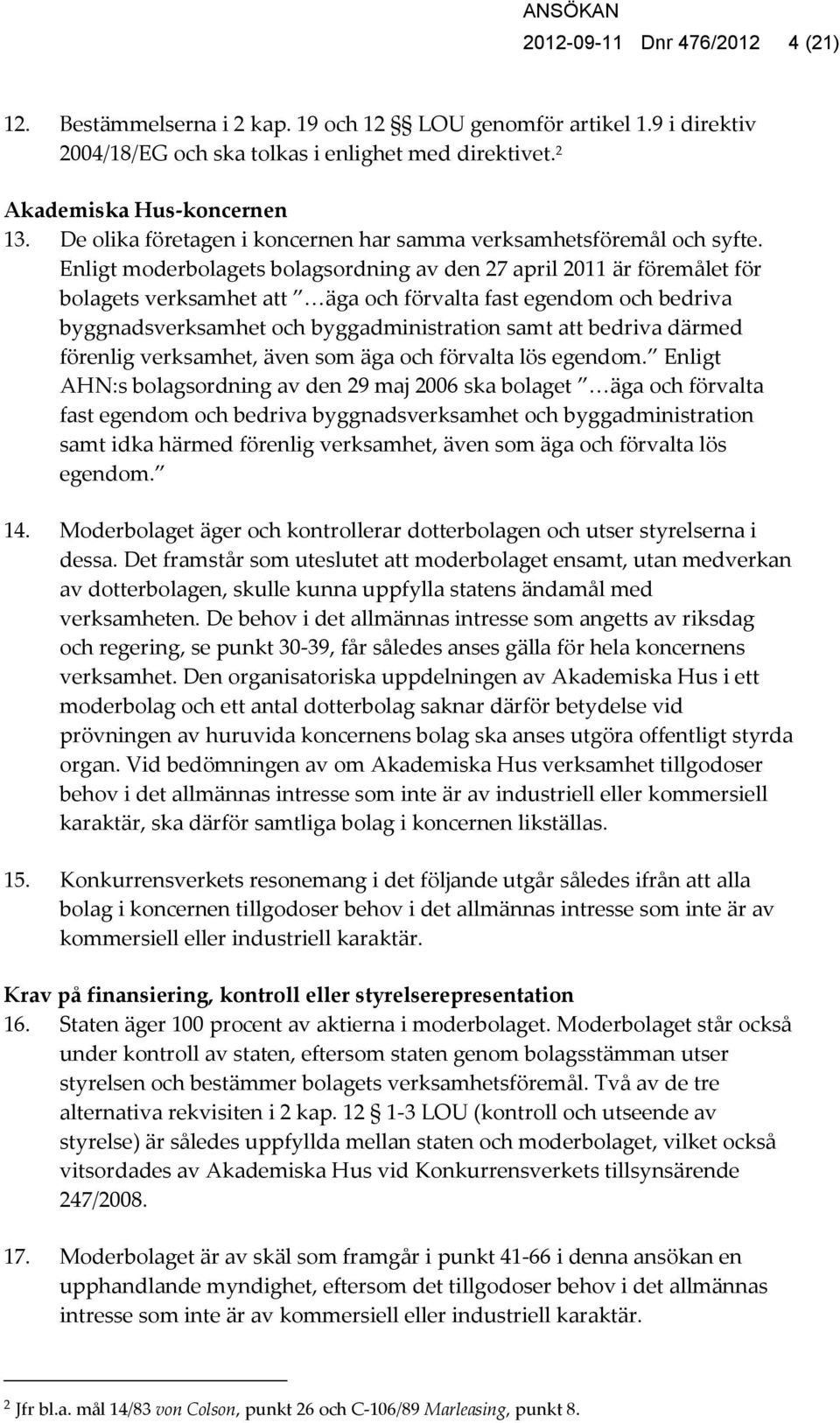 Enligt moderbolagets bolagsordning av den 27 april 2011 är föremålet för bolagets verksamhet att äga och förvalta fast egendom och bedriva byggnadsverksamhet och byggadministration samt att bedriva