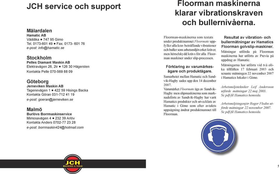 goeran@jerneviken.se amö Burövs Borrmaskinservice imosavägen 4 232 39 Aröv Kontakta Anders 0702-77 23 28 e-post: borrmaskin424@hotmai.com Foorman maskinerna karar vibrationskraven och buernivåerna.