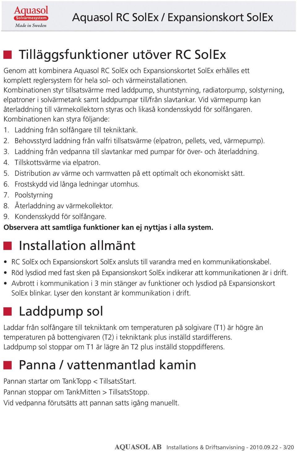 Vid värmepump kan återladdning till värmekollektorn styras och likaså kondensskydd för solfångaren. Kombinationen kan styra följande: 1. Laddning från solfångare till tekniktank. 2.