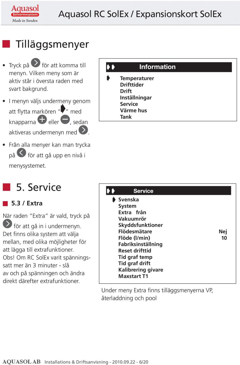 Temperaturer Drifttider Drift Inställningar Service Värme hus Tank Från alla menyer kan man trycka på för att gå upp en nivå i menysystemet. 5. Service 5.