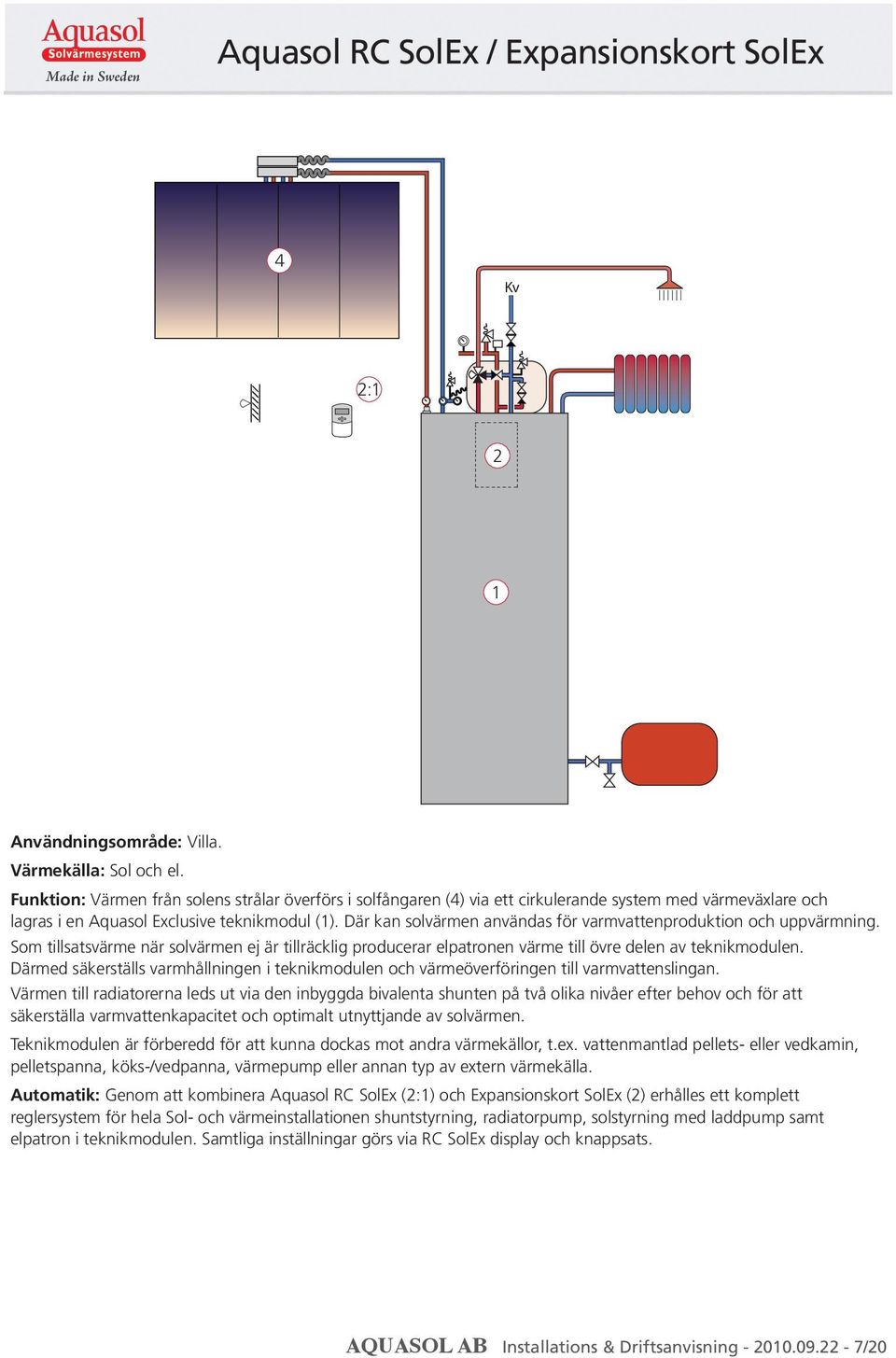 Där kan solvärmen användas för varmvattenproduktion och uppvärmning. Som tillsatsvärme när solvärmen ej är tillräcklig producerar elpatronen värme till övre delen av teknikmodulen.