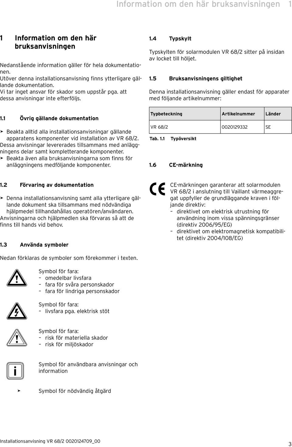 1 Övrig gällande dokumentation > Beakta alltid alla installationsanvisningar gällande apparatens komponenter vid installation av VR 68/2.