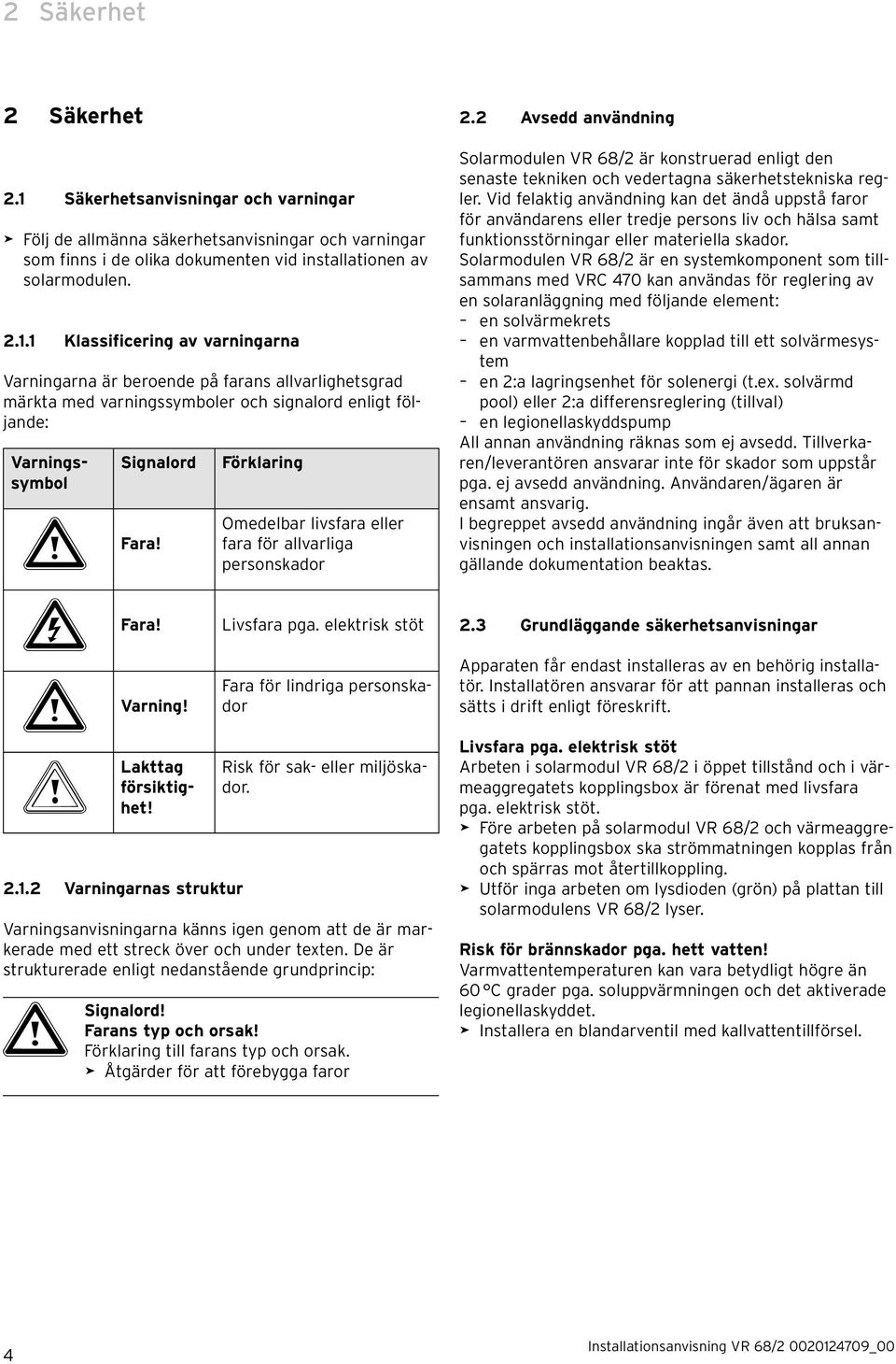 1 Klassificering av varningarna Varningarna är beroende på farans allvarlighetsgrad märkta med varningssymboler och signalord enligt följande: Varningssymbol Signalord a Fara! e Fara! a Varning!