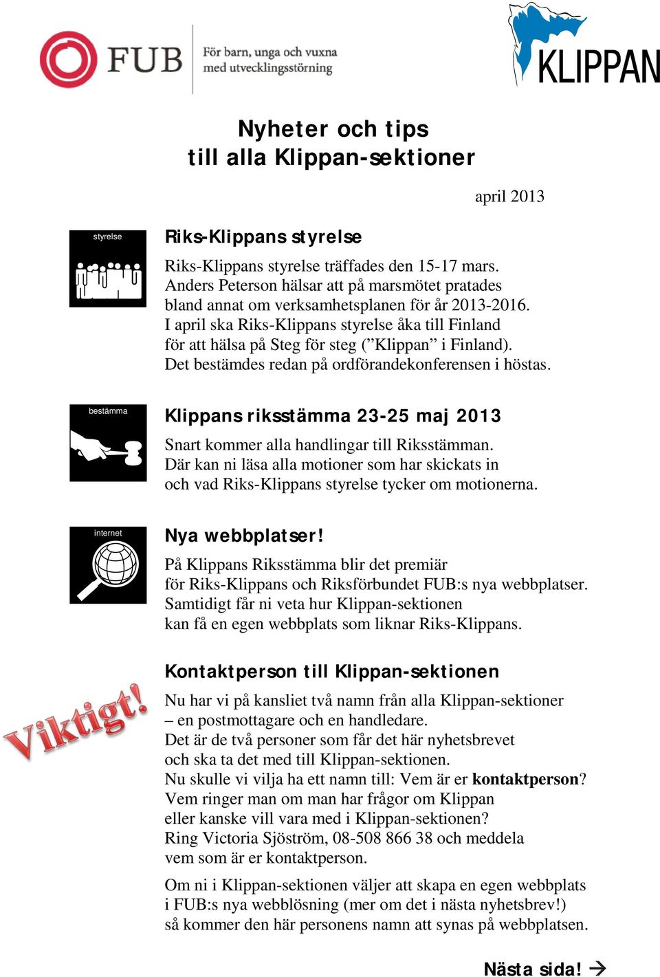 I april ska Riks-Klippans styrelse åka till Finland för att hälsa på Steg för steg ( Klippan i Finland). Det bestämdes redan på ordförandekonferensen i höstas.