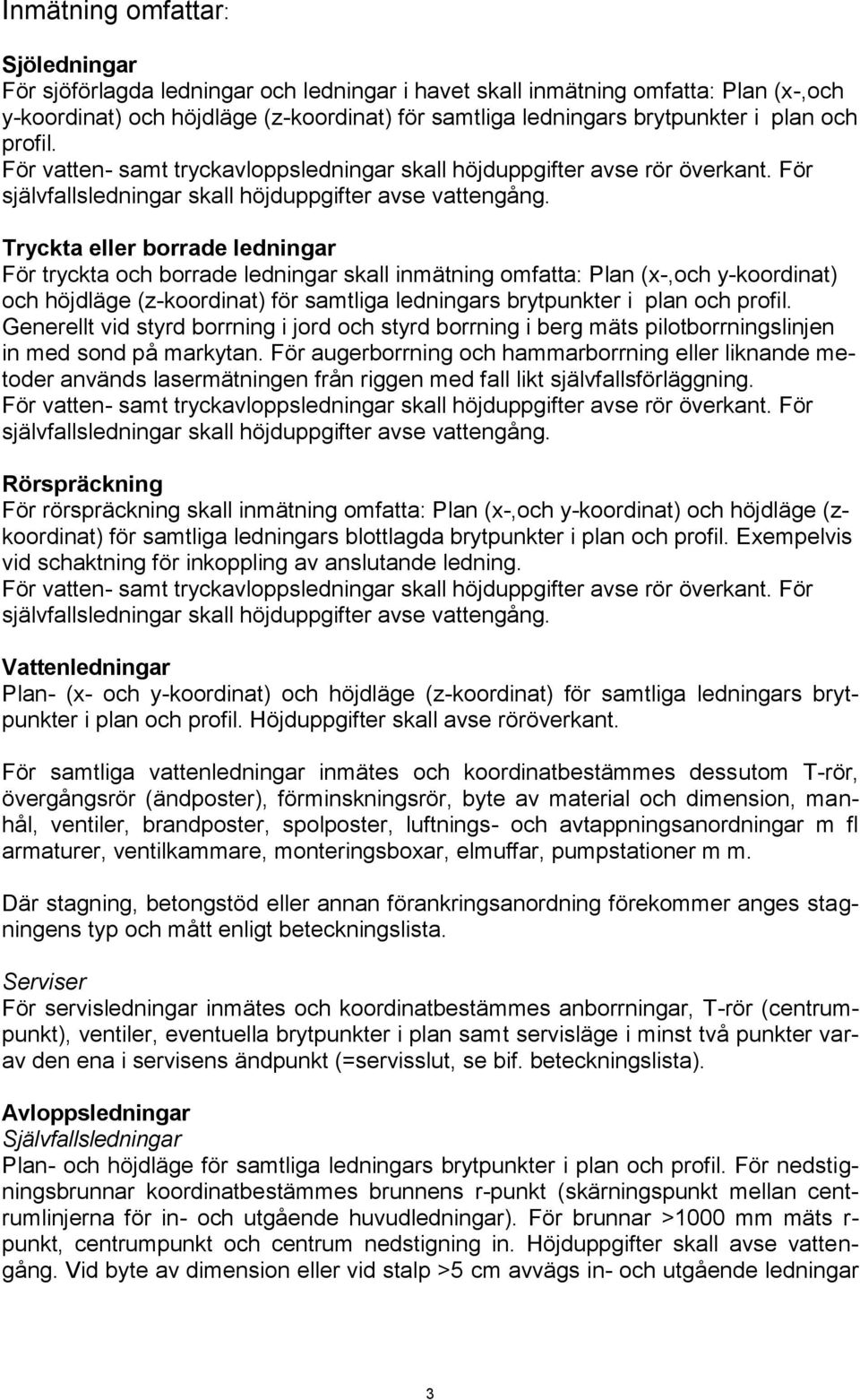 Tryckta eller borrade ledningar För tryckta och borrade ledningar skall inmätning omfatta: Plan (x-,och y-koordinat) och höjdläge (z-koordinat) för samtliga ledningars brytpunkter i plan och profil.