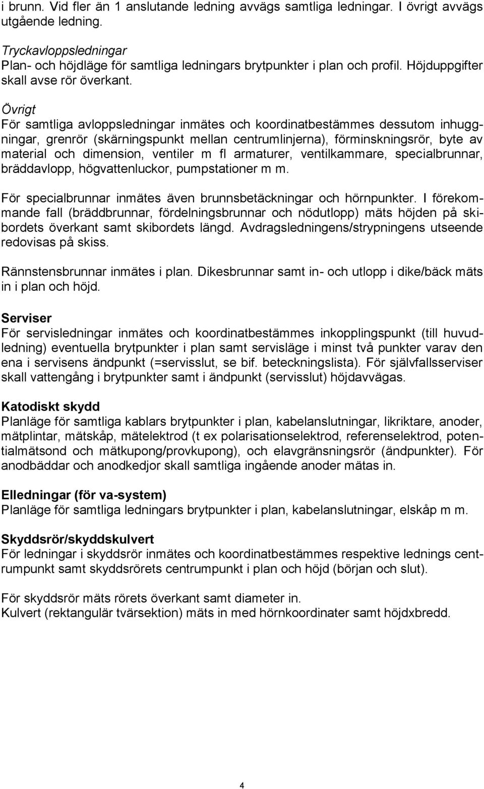 Övrigt För samtliga avloppsledningar inmätes och koordinatbestämmes dessutom inhuggningar, grenrör (skärningspunkt mellan centrumlinjerna), förminskningsrör, byte av material och dimension, ventiler