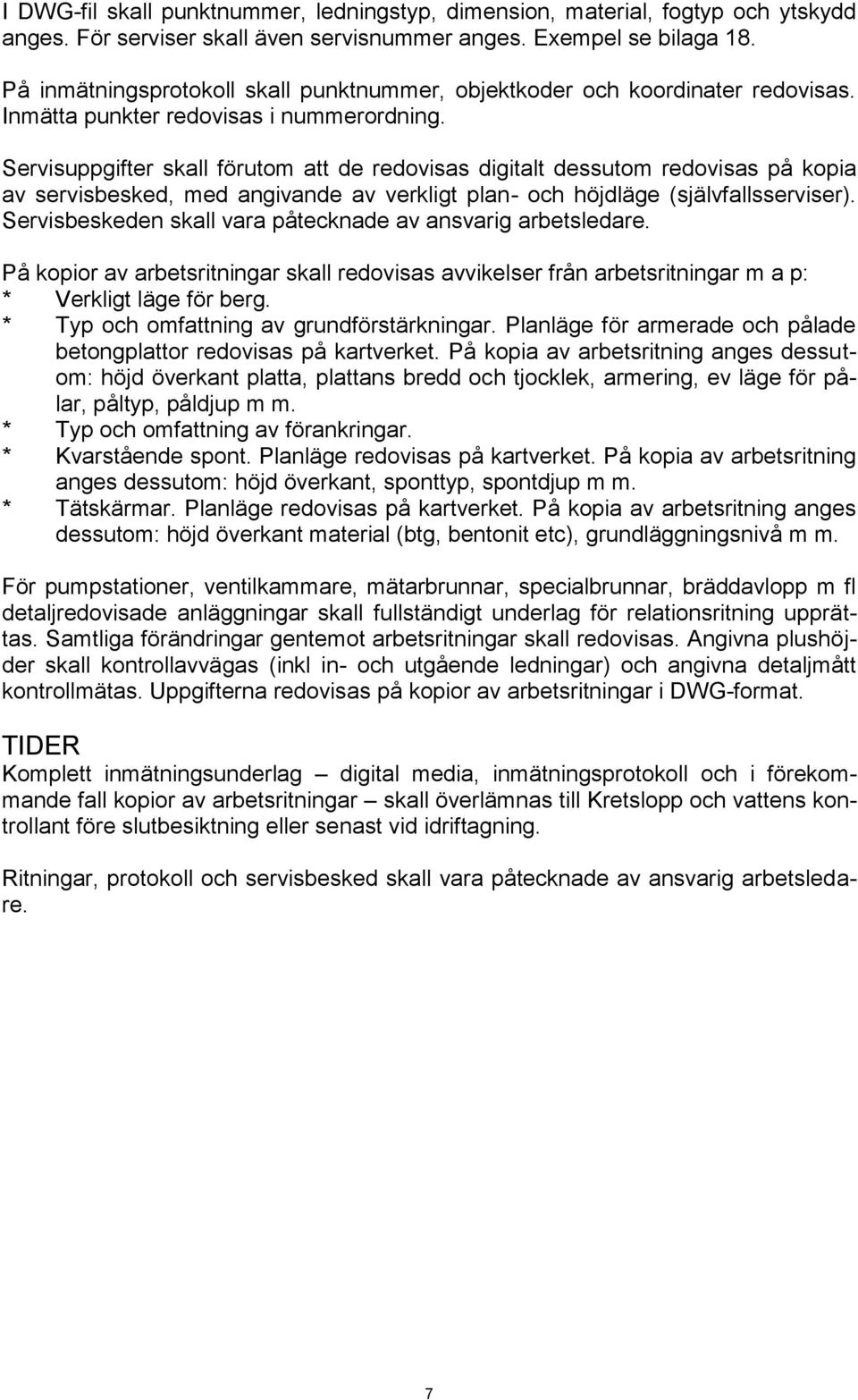 Servisuppgifter skall förutom att de redovisas digitalt dessutom redovisas på kopia av servisbesked, med angivande av verkligt plan- och höjdläge (självfallsserviser).