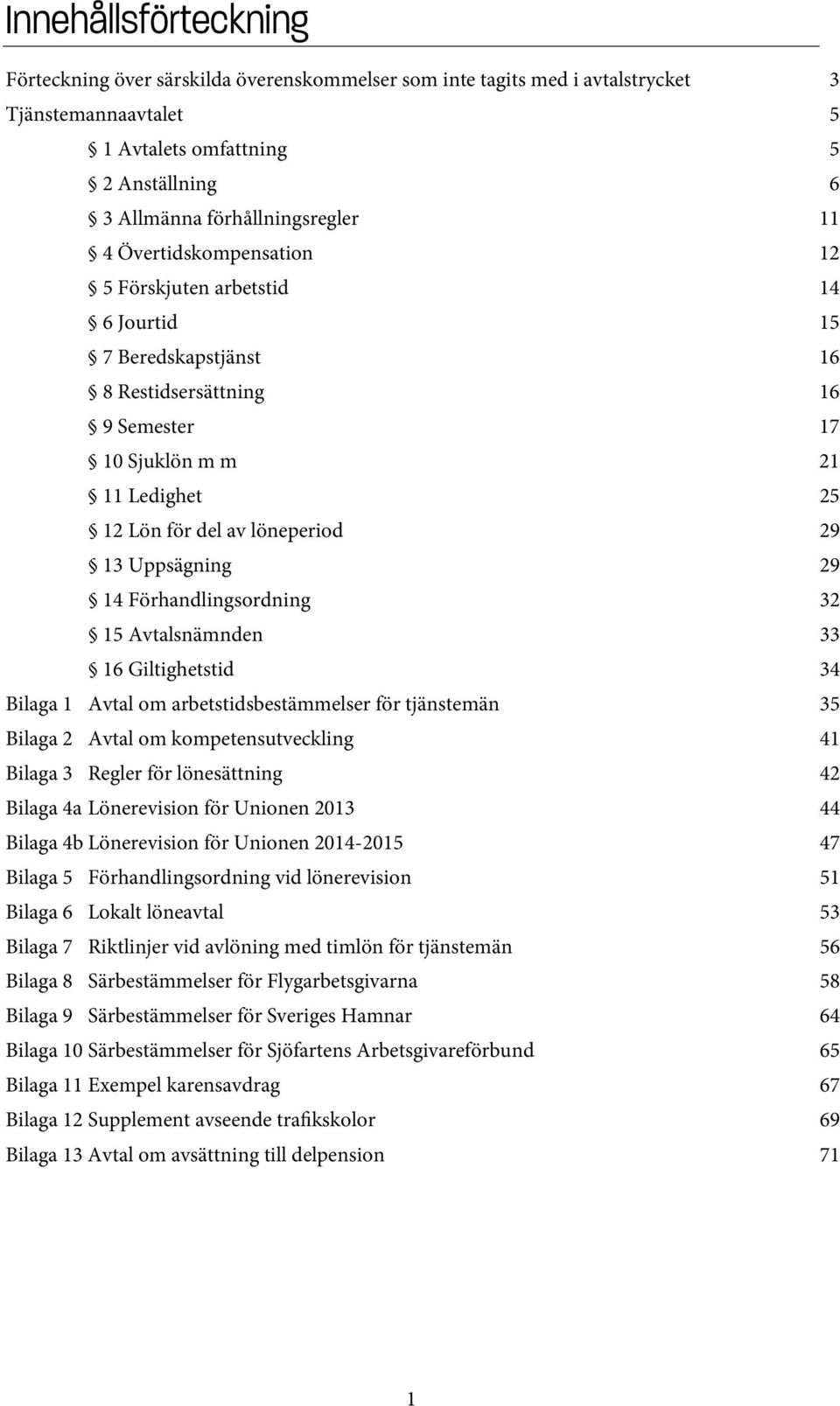 Uppsägning 29 14 Förhandlingsordning 32 15 Avtalsnämnden 33 16 Giltighetstid 34 Bilaga 1 Avtal om arbetstidsbestämmelser för tjänstemän 35 Bilaga 2 Avtal om kompetensutveckling 41 Bilaga 3 Regler för