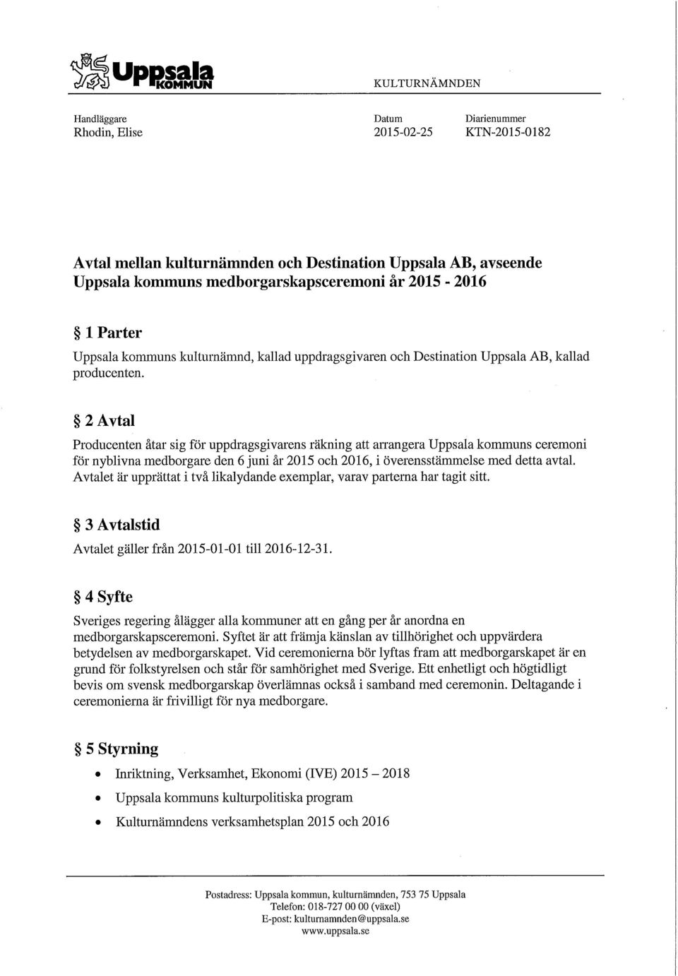 2 Avtal Producenten åtar sig för uppdragsgivarens räkning att arrangera Uppsala kommuns ceremoni för nyblivna medborgare den 6 juni år 2015 och 2016, i överensstämmelse med detta avtal.