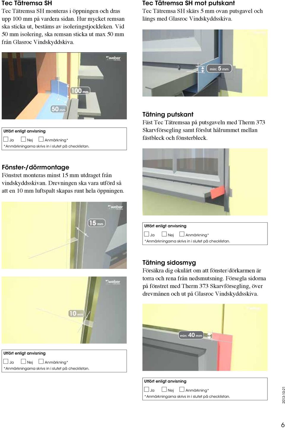 min: 5 mm Tätning putskant Fäst Tec Tätremsaa på putsgaveln med Therm 373 Skarvförsegling samt förslut hålrummet mellan fästbleck och fönsterbleck.