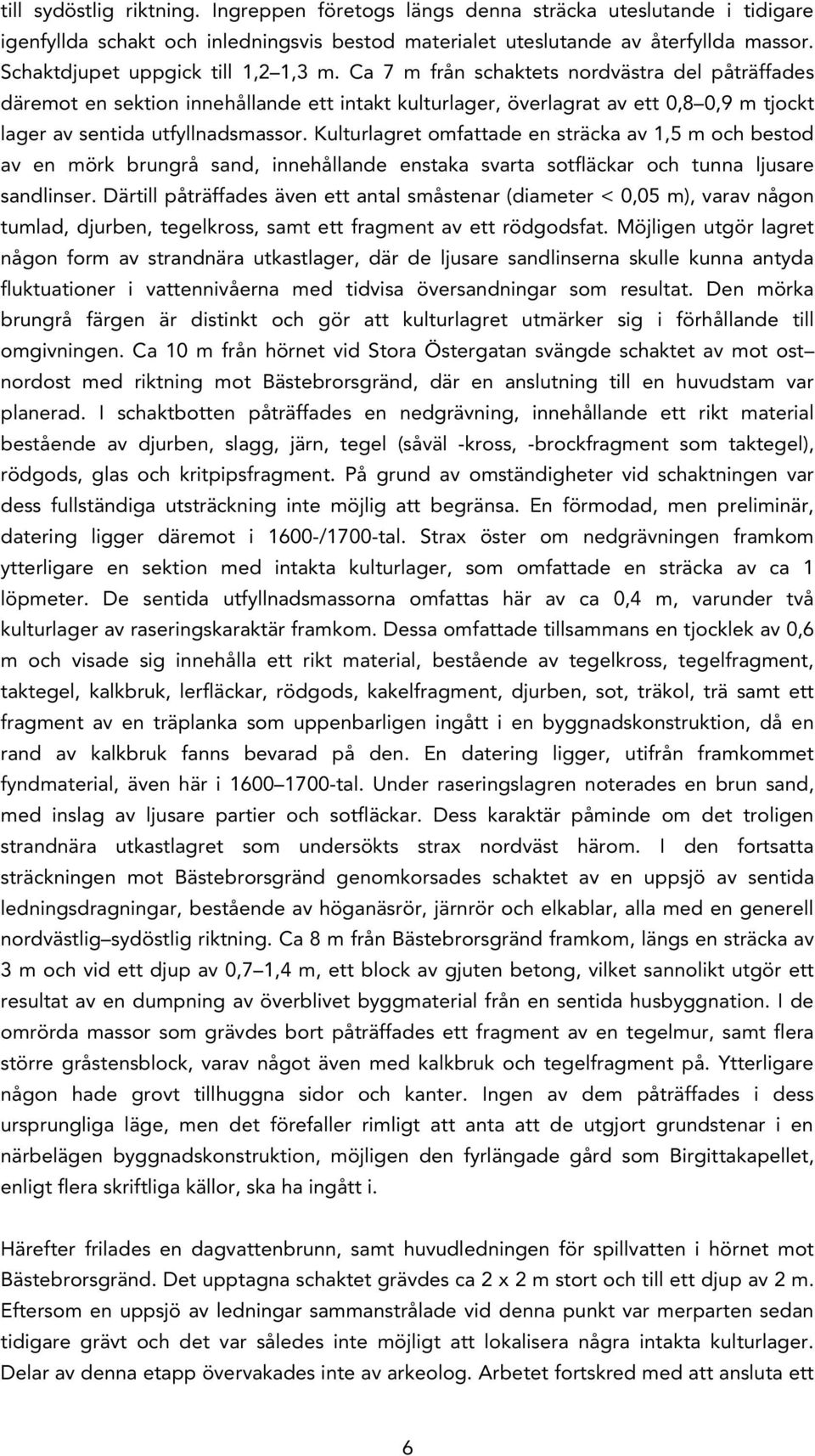 Ca 7 m från schaktets nordvästra del påträffades däremot en sektion innehållande ett intakt kulturlager, överlagrat av ett 0,8 0,9 m tjockt lager av sentida utfyllnadsmassor.