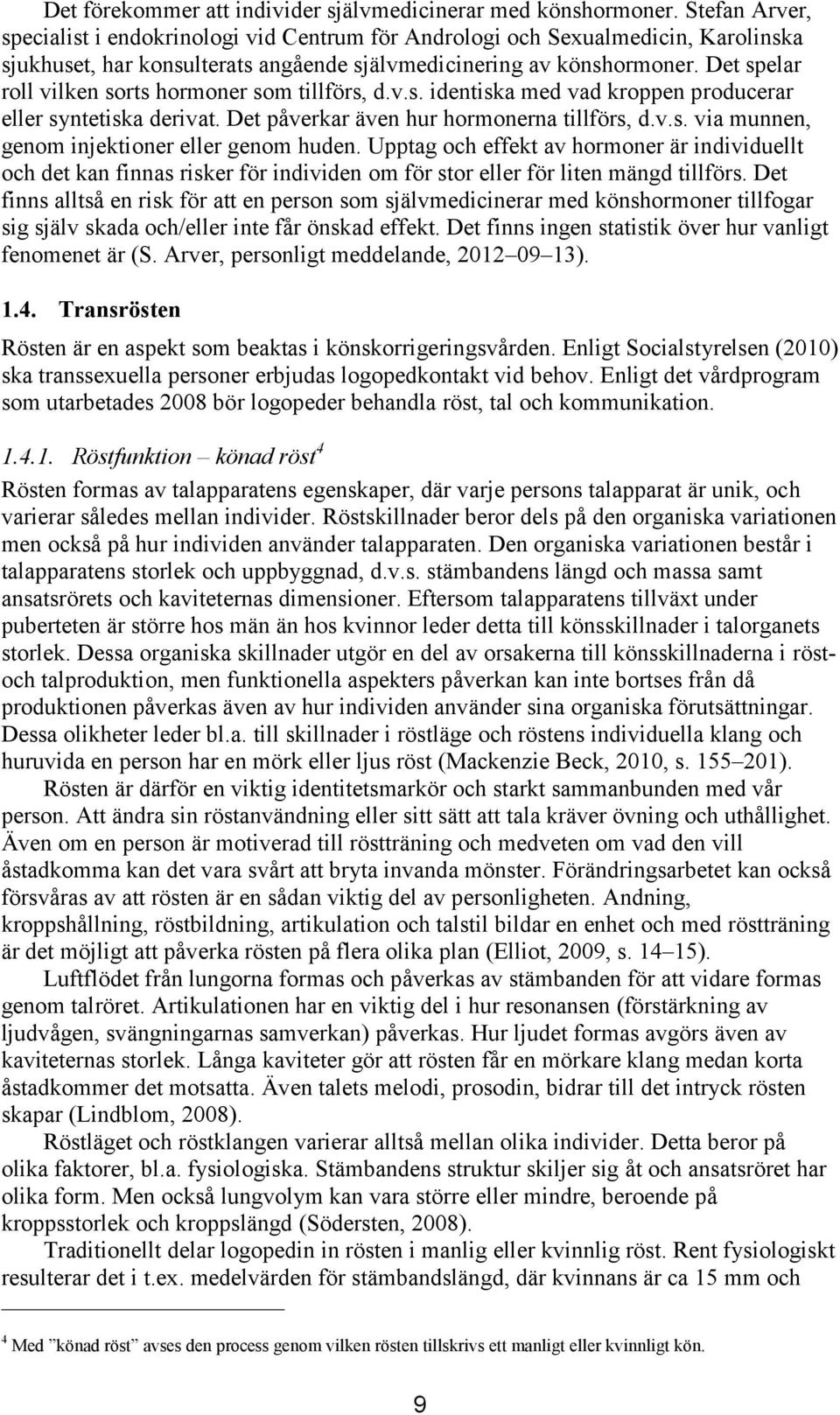 Det spelar roll vilken sorts hormoner som tillförs, d.v.s. identiska med vad kroppen producerar eller syntetiska derivat. Det påverkar även hur hormonerna tillförs, d.v.s. via munnen, genom injektioner eller genom huden.