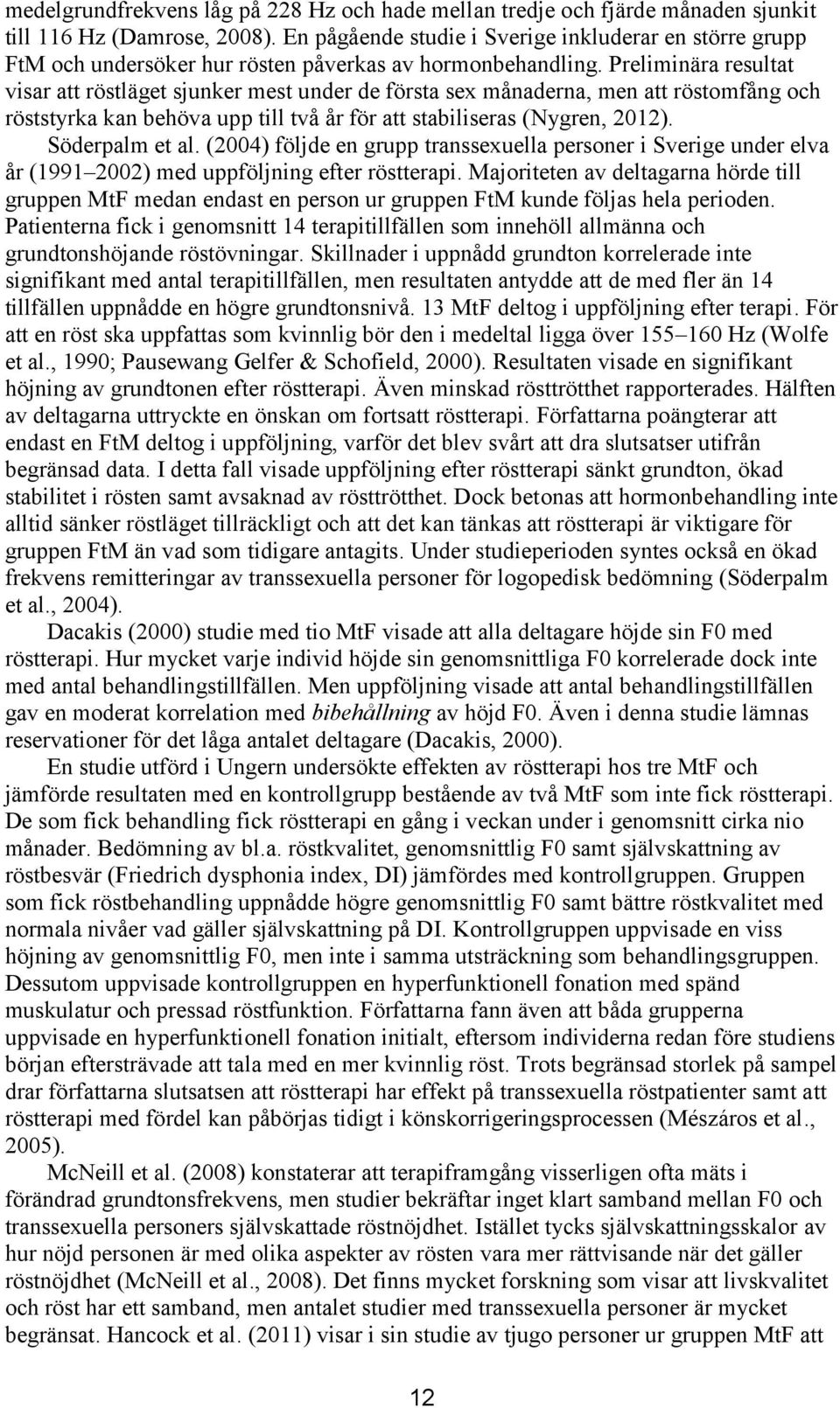 Preliminära resultat visar att röstläget sjunker mest under de första sex månaderna, men att röstomfång och röststyrka kan behöva upp till två år för att stabiliseras (Nygren, 2012). Söderpalm et al.