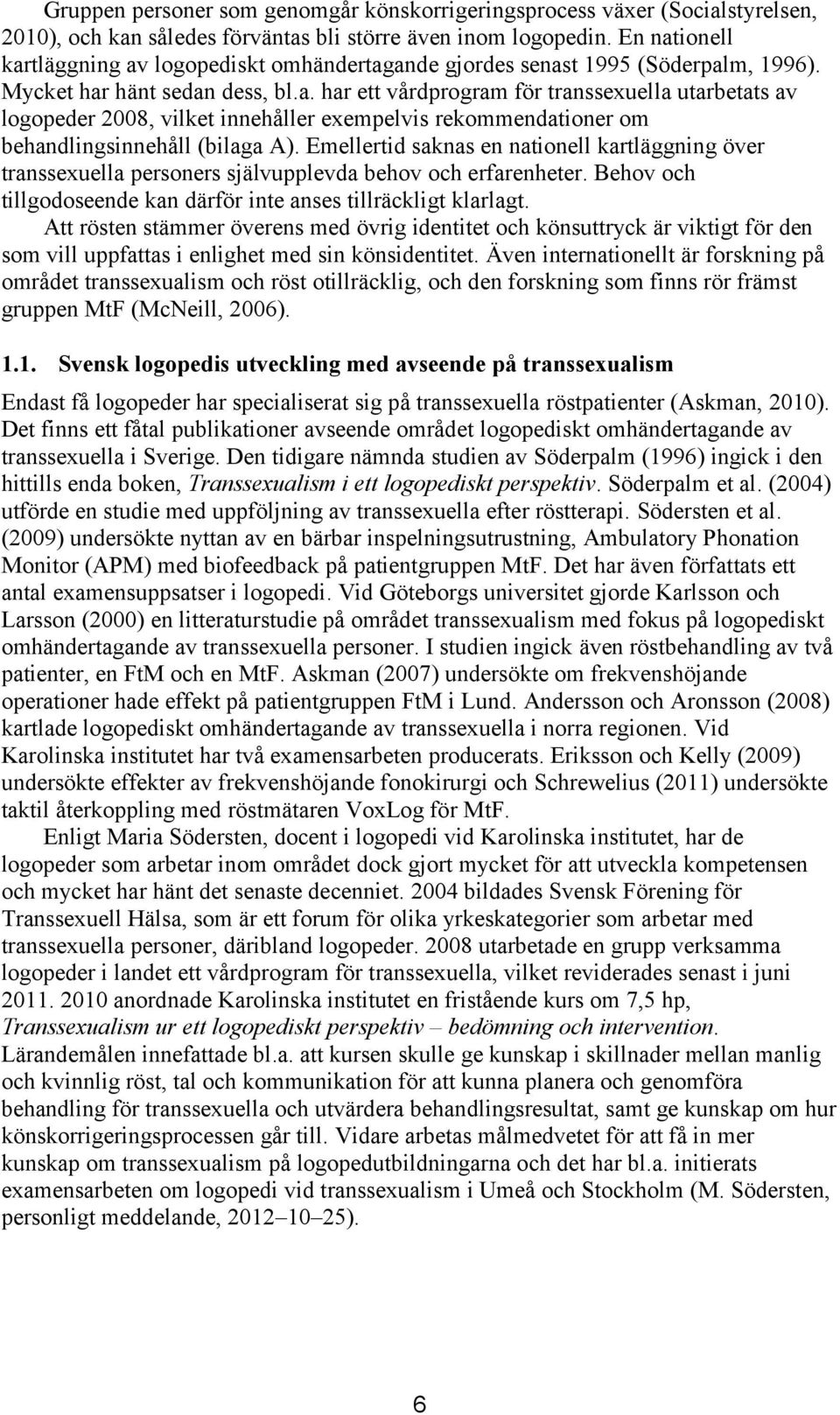 Emellertid saknas en nationell kartläggning över transsexuella personers självupplevda behov och erfarenheter. Behov och tillgodoseende kan därför inte anses tillräckligt klarlagt.