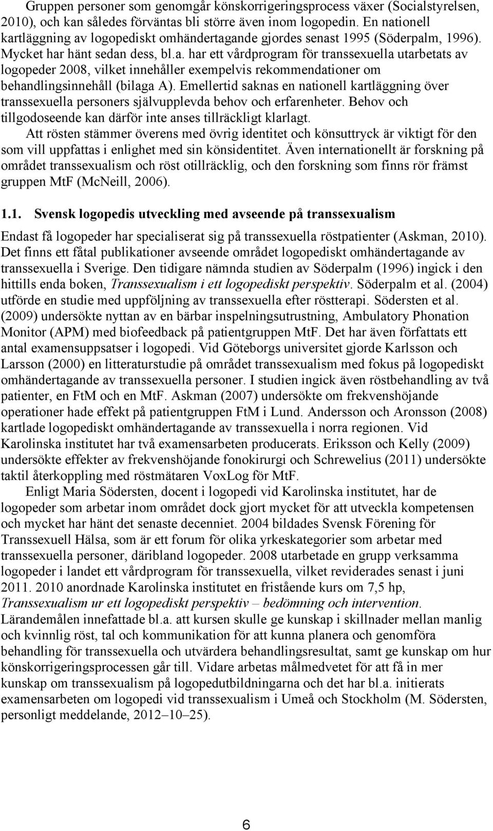 Emellertid saknas en nationell kartläggning över transsexuella personers självupplevda behov och erfarenheter. Behov och tillgodoseende kan därför inte anses tillräckligt klarlagt.