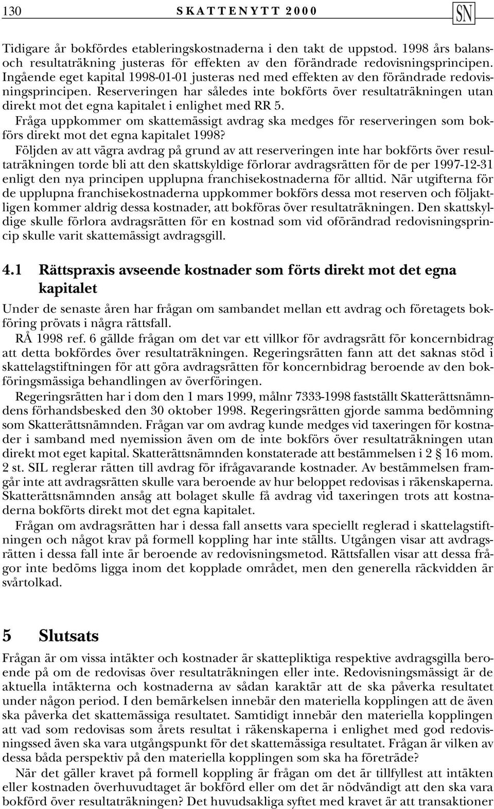 Reserveringen har således inte bokförts över resultaträkningen utan direkt mot det egna kapitalet i enlighet med RR 5.