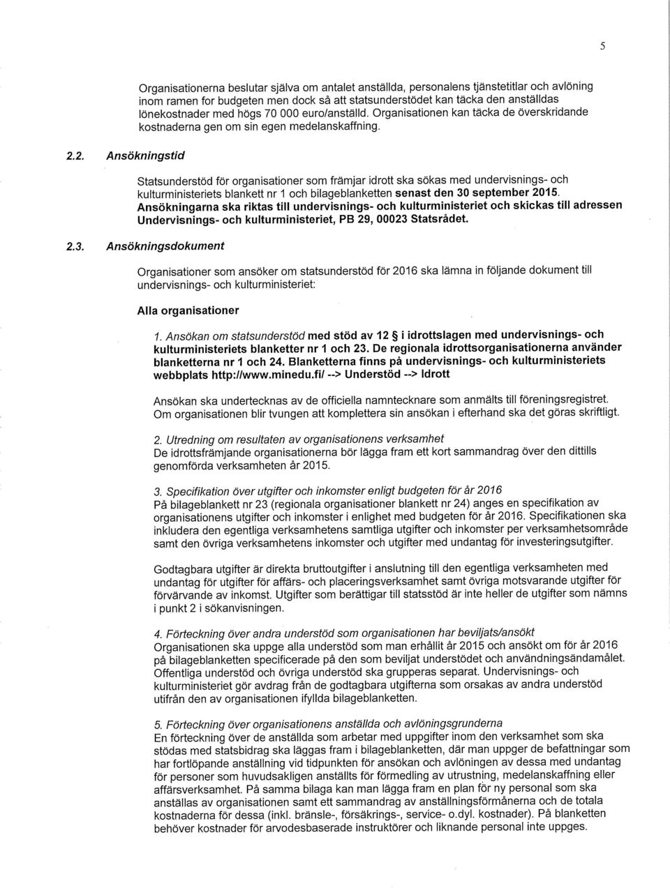 2. Ansökningstid Statsunderstöd för organisationer som främjar idrott ska sökas med undervisnings- och kulturministeriets blankett nr 1 och bilageblanketten senast den 30 september 2015.