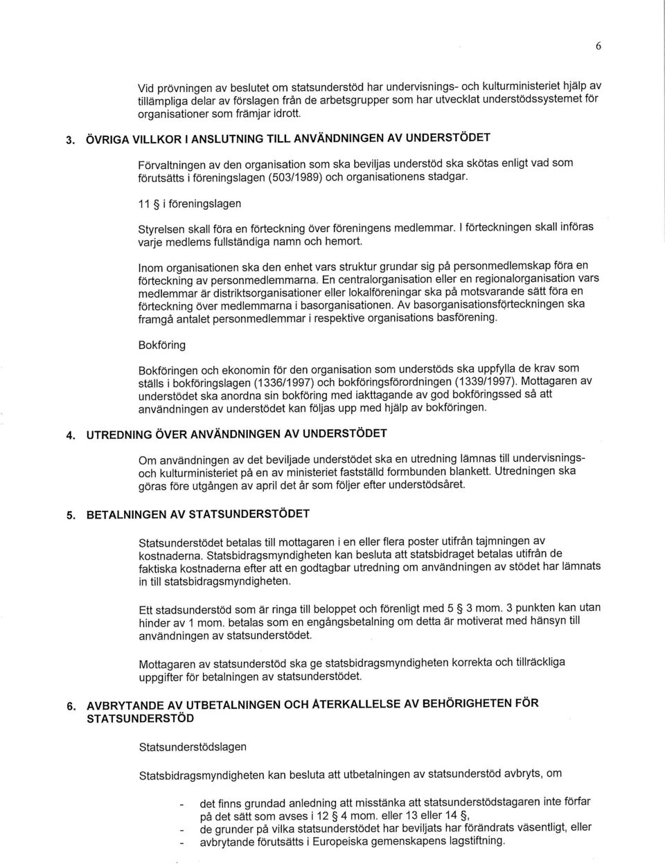 ÖVRIGA VILLKOR l ANSLUTNING TILL ANVÄNDNINGEN AV UNDERSTÖDET Förvaltningen av den organisation som ska beviljas understöd ska skötas enligt vad som förutsätts i föreningslagen (503/1989) och