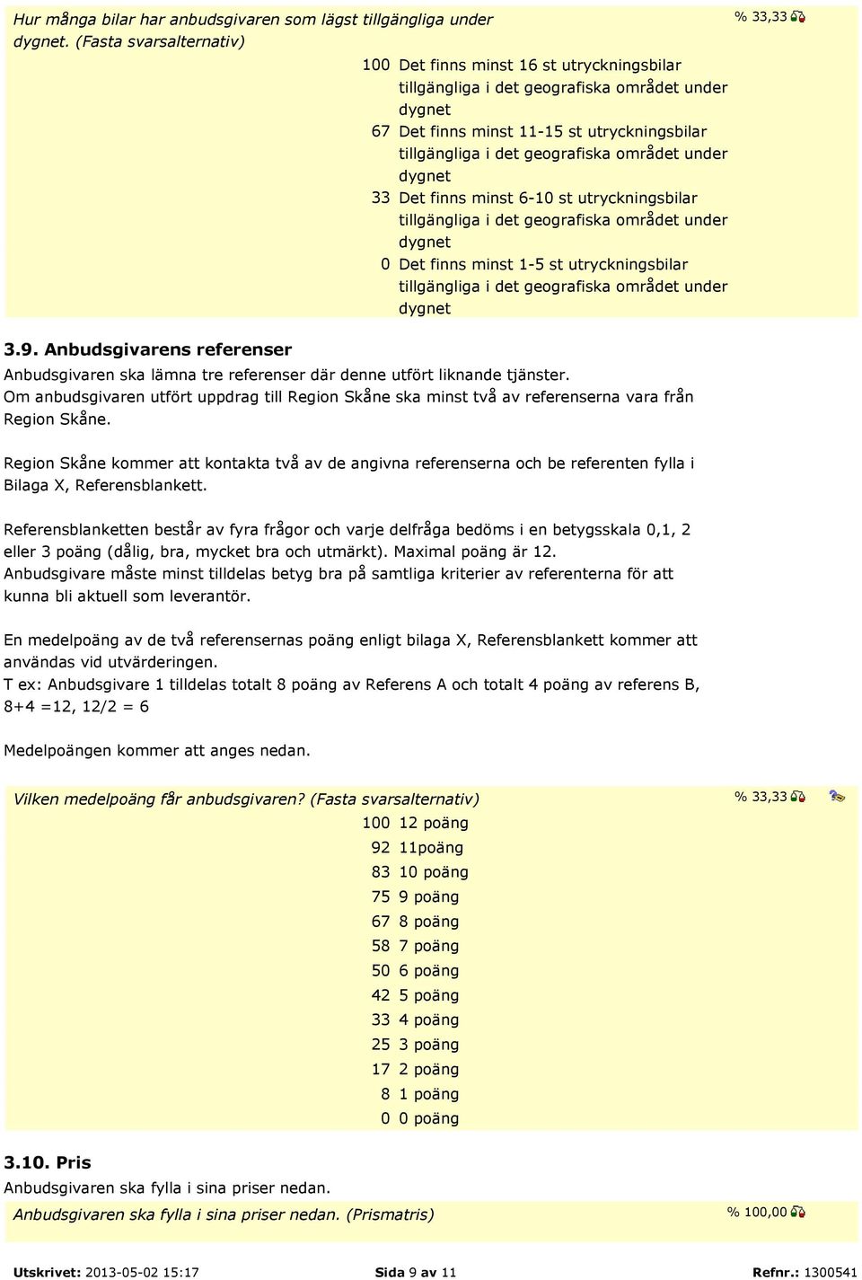 området under dygnet 33 Det finns minst 6-10 st utryckningsbilar tillgängliga i det geografiska området under dygnet 0 Det finns minst 1-5 st utryckningsbilar tillgängliga i det geografiska området