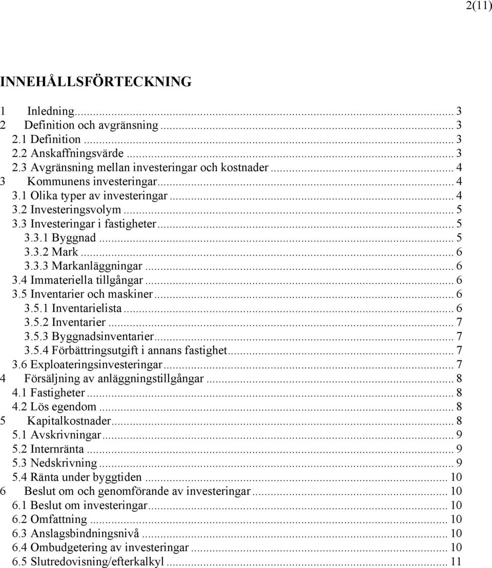 .. 6 3.4 Immateriella tillgångar... 6 3.5 Inventarier och maskiner... 6 3.5.1 Inventarielista... 6 3.5.2 Inventarier... 7 3.5.3 Byggnadsinventarier... 7 3.5.4 Förbättringsutgift i annans fastighet.