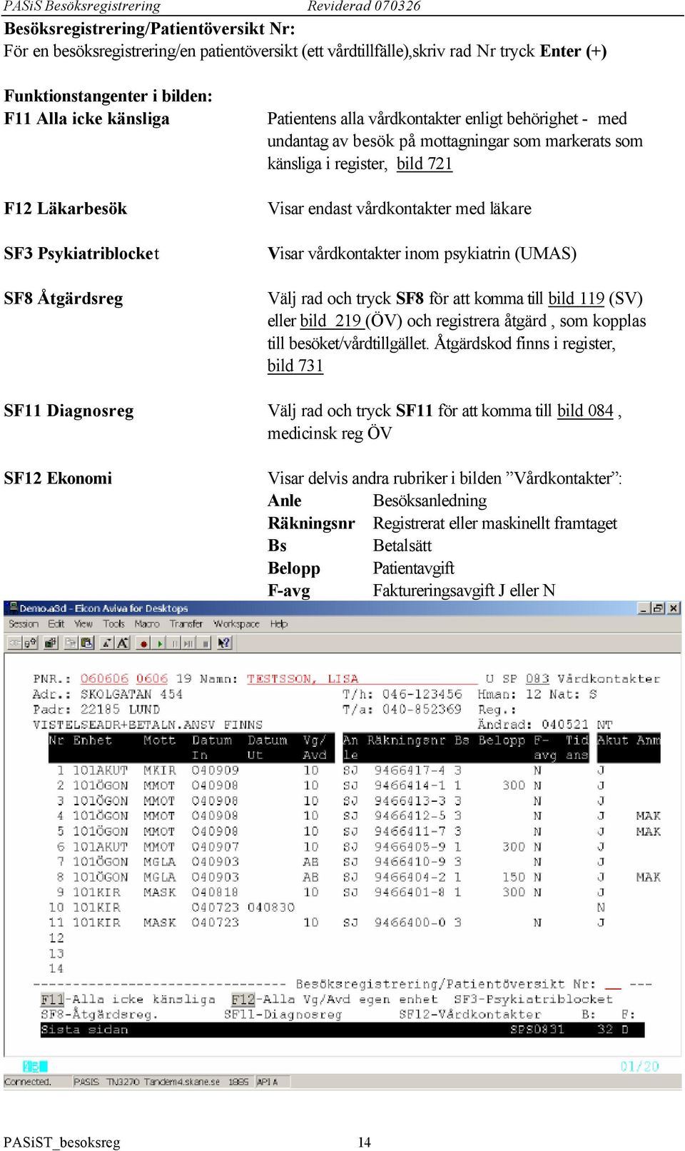 med läkare Visar vårdkontakter inom psykiatrin (UMAS) Välj rad och tryck SF8 för att komma till bild 119 (SV) eller bild 219 (ÖV) och registrera åtgärd, som kopplas till besöket/vårdtillgället.