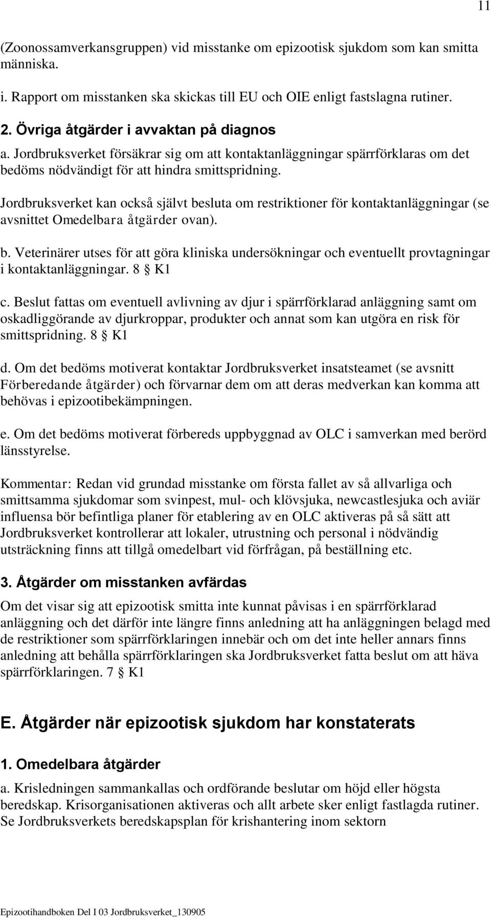 Jordbruksverket kan också självt besluta om restriktioner för kontaktanläggningar (se avsnittet Omedelbara åtgärder ovan). b. Veterinärer utses för att göra kliniska undersökningar och eventuellt provtagningar i kontaktanläggningar.