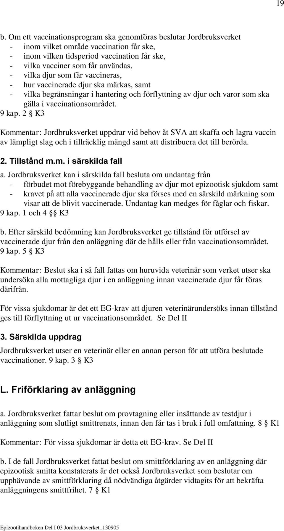 2 K3 Kommentar: Jordbruksverket uppdrar vid behov åt SVA att skaffa och lagra vaccin av lämpligt slag och i tillräcklig mängd samt att distribuera det till berörda. 2. Tillstånd m.m. i särskilda fall a.