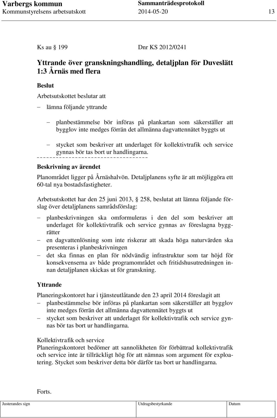 kollektivtrafik och service gynnas bör tas bort ur handlingarna. Planområdet ligger på Årnäshalvön. Detaljplanens syfte är att möjliggöra ett 60-tal nya bostadsfastigheter.