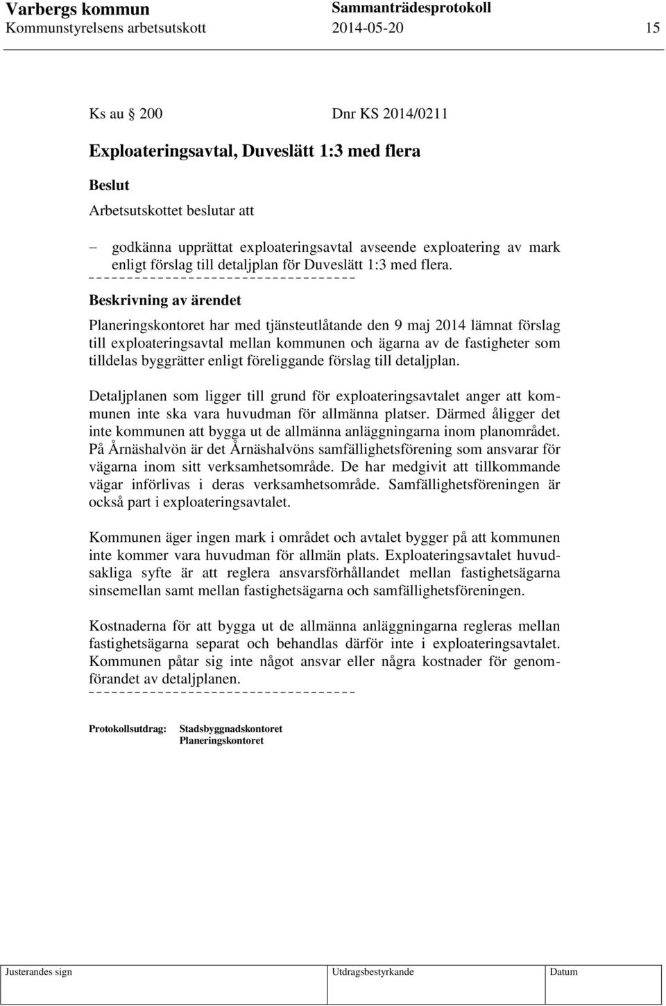 Planeringskontoret har med tjänsteutlåtande den 9 maj 2014 lämnat förslag till exploateringsavtal mellan kommunen och ägarna av de fastigheter som tilldelas byggrätter enligt föreliggande förslag