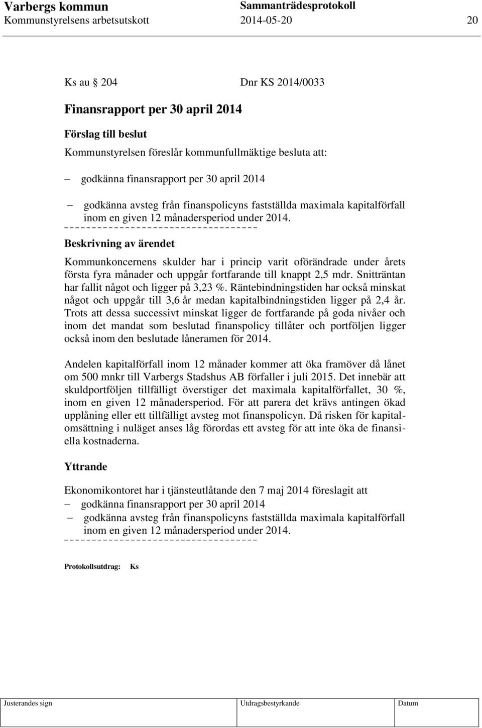 Kommunkoncernens skulder har i princip varit oförändrade under årets första fyra månader och uppgår fortfarande till knappt 2,5 mdr. Snitträntan har fallit något och ligger på 3,23 %.