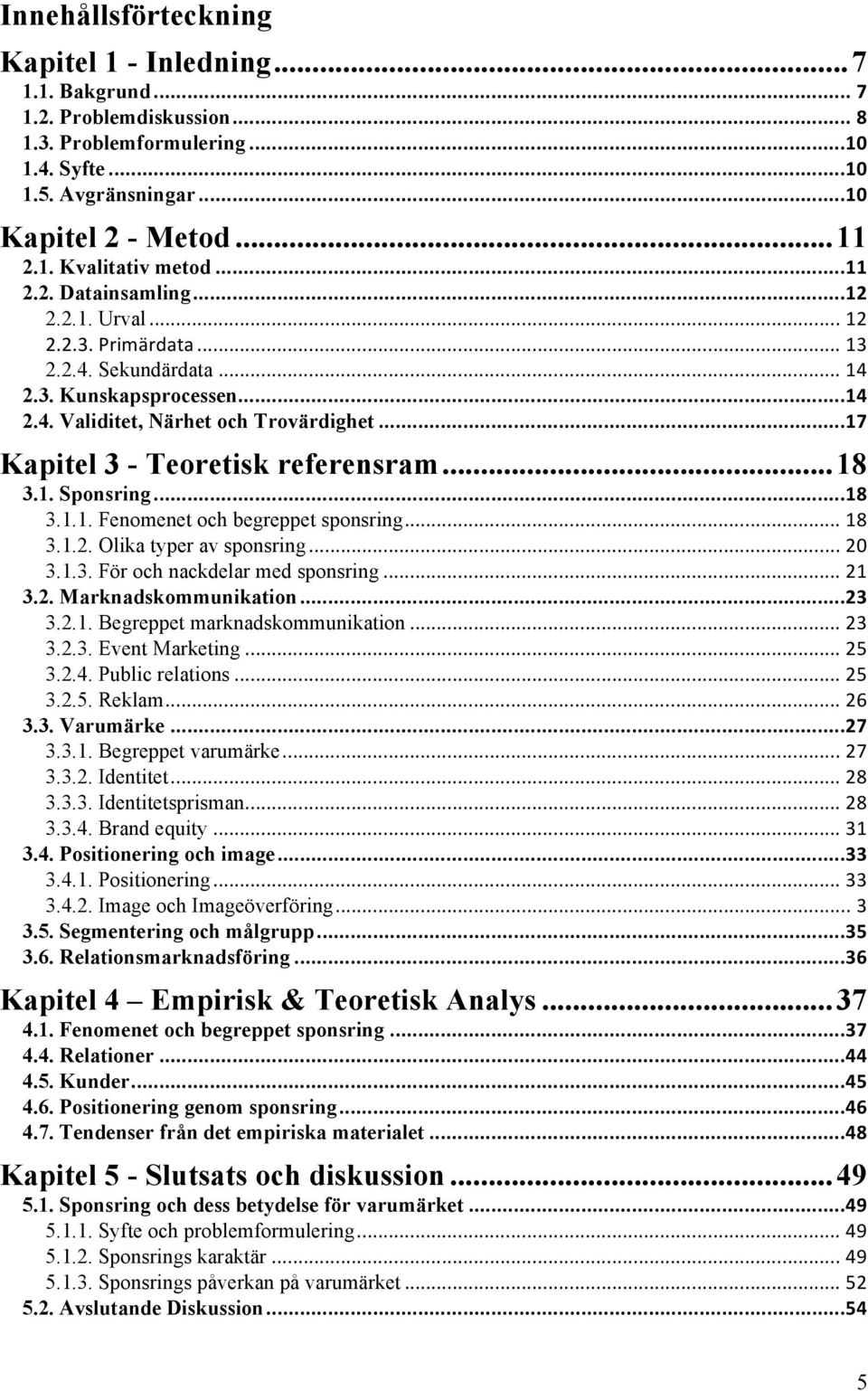 ..17 Kapitel 3 - Teoretisk referensram...18 3.1. Sponsring...18 3.1.1. Fenomenet och begreppet sponsring... 18 3.1.2. Olika typer av sponsring... 20 3.1.3. För och nackdelar med sponsring... 21 3.2. Marknadskommunikation.