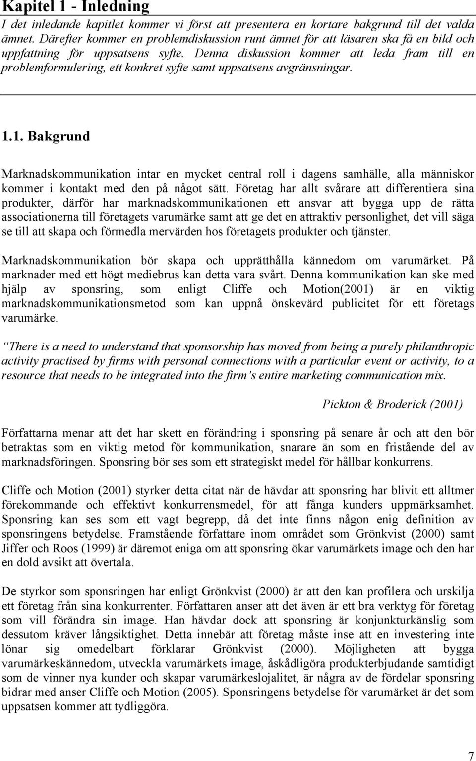 Denna diskussion kommer att leda fram till en problemformulering, ett konkret syfte samt uppsatsens avgränsningar. 1.