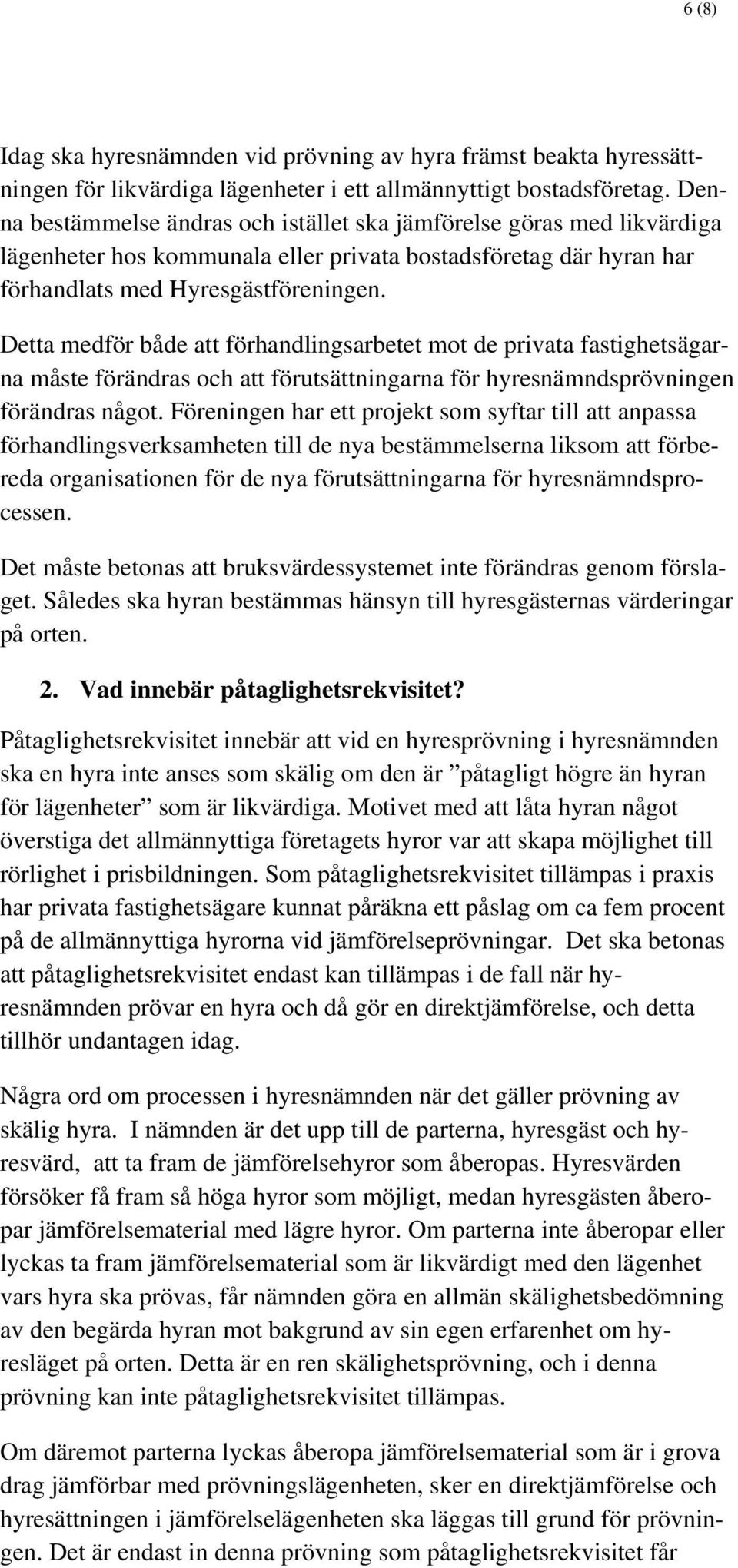 Detta medför både att förhandlingsarbetet mot de privata fastighetsägarna måste förändras och att förutsättningarna för hyresnämndsprövningen förändras något.