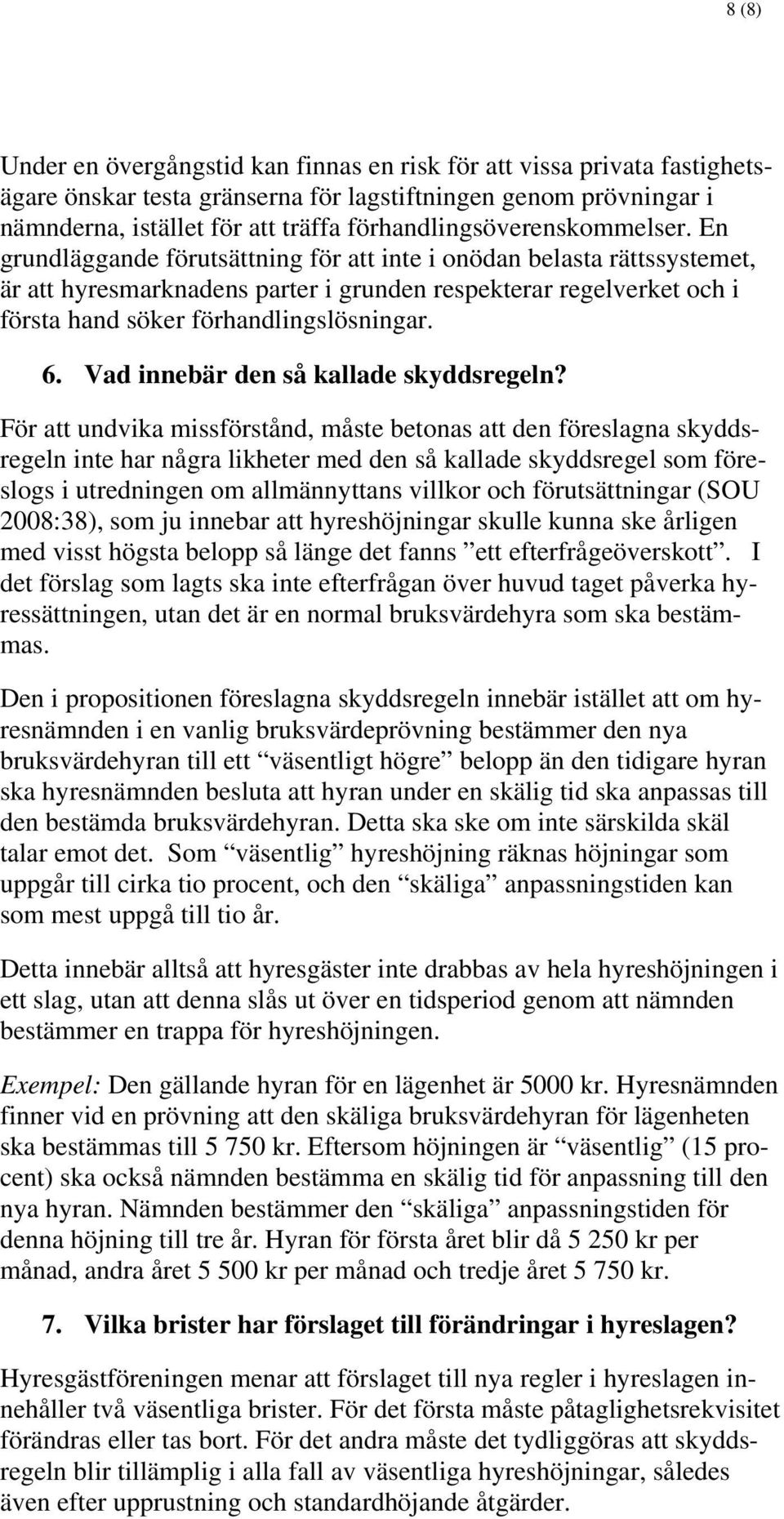 En grundläggande förutsättning för att inte i onödan belasta rättssystemet, är att hyresmarknadens parter i grunden respekterar regelverket och i första hand söker förhandlingslösningar. 6.