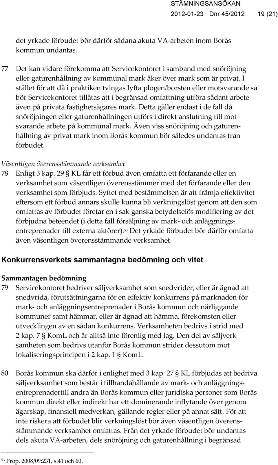 I stället för att då i praktiken tvingas lyfta plogen/borsten eller motsvarande så bör Servicekontoret tillåtas att i begränsad omfattning utföra sådant arbete även på privata fastighetsägares mark.