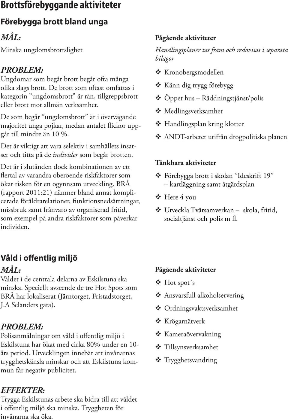 De som begår ungdomsbrott är i övervägande majoritet unga pojkar, medan antalet flickor uppgår till mindre än 10 %.