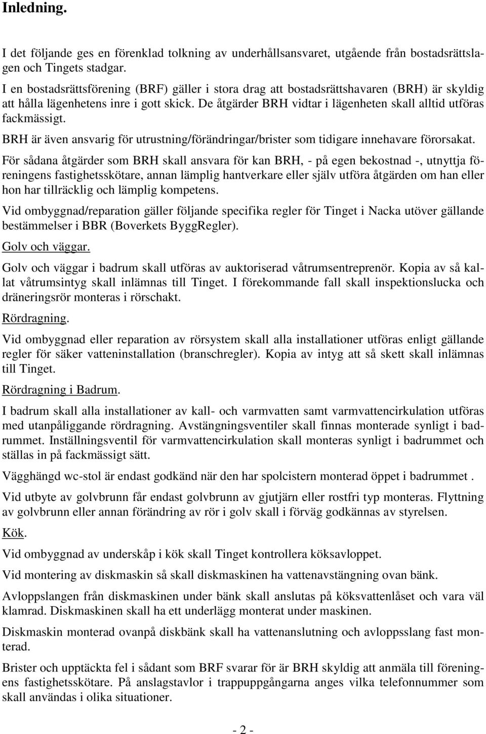 De åtgärder BRH vidtar i lägenheten skall alltid utföras fackmässigt. BRH är även ansvarig för utrustning/förändringar/brister som tidigare innehavare förorsakat.