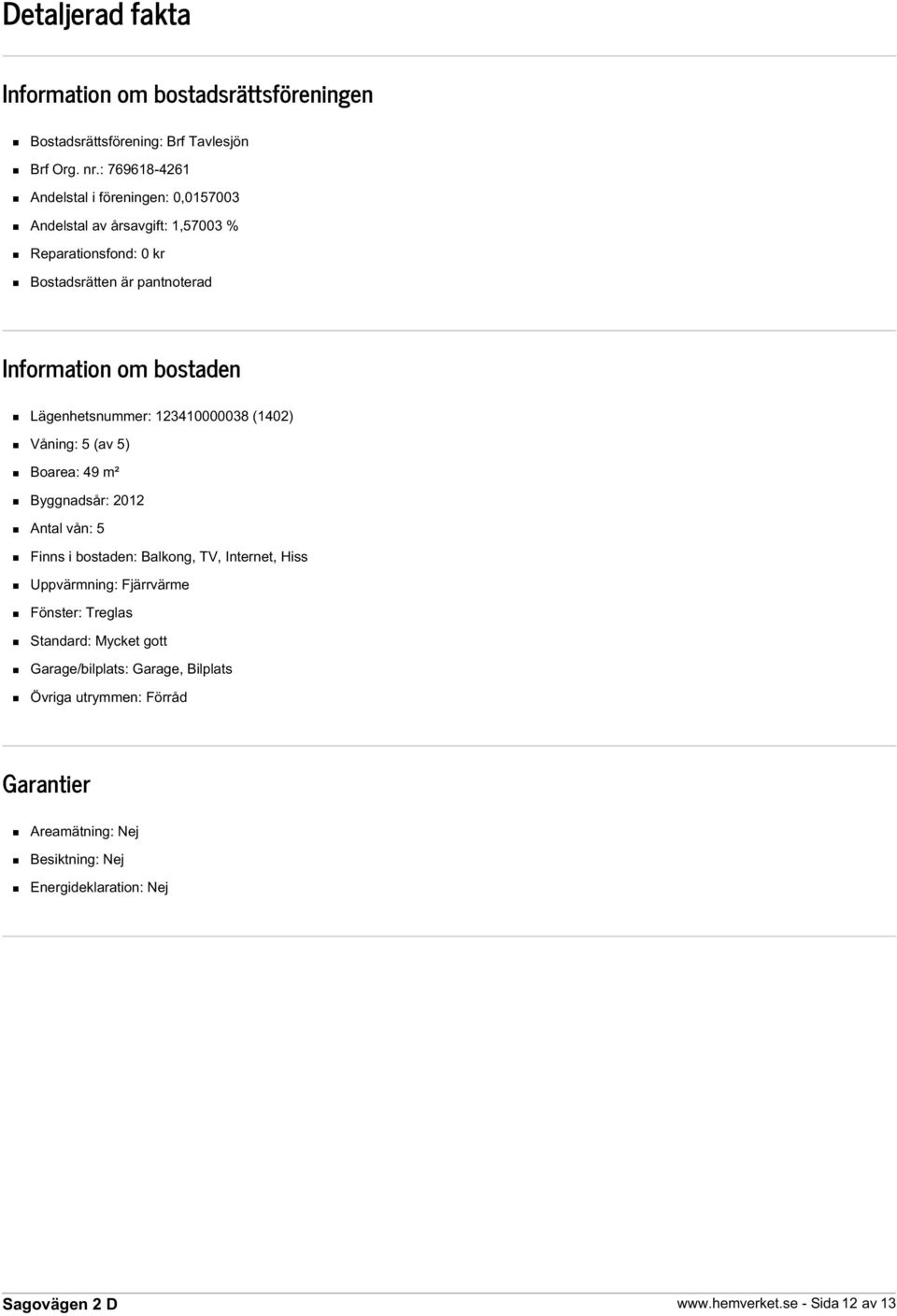 bostaden Lägenhetsnummer: 123410000038 (1402) Våning: 5 (av 5) Boarea: 49 m² Byggnadsår: 2012 Antal vån: 5 Finns i bostaden: Balkong, TV, Internet, Hiss