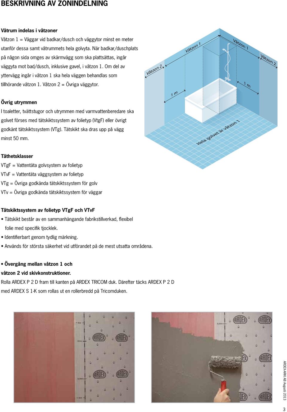 Om del av yttervägg ingår i våtzon 1 ska hela väggen behandlas som tillhörande våtzon 1. Våtzon 2 = Övriga väggytor.