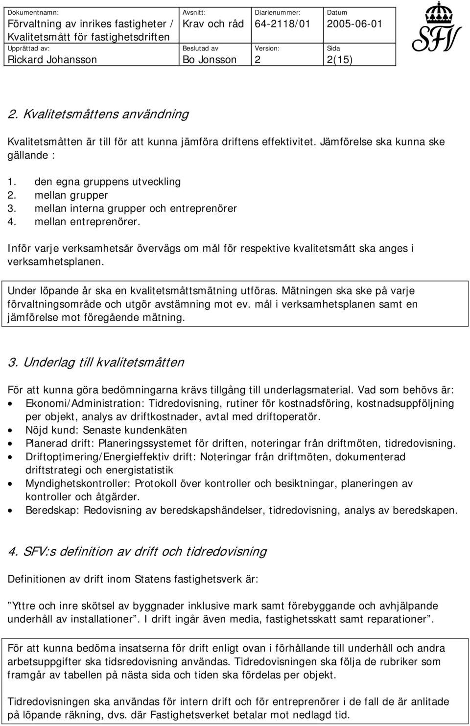 Under löpande år ska en kvalitetsmåttsmätning utföras. Mätningen ska ske på varje förvaltningsområde och utgör avstämning mot ev. mål i verksamhetsplanen samt en jämförelse mot föregående mätning. 3.