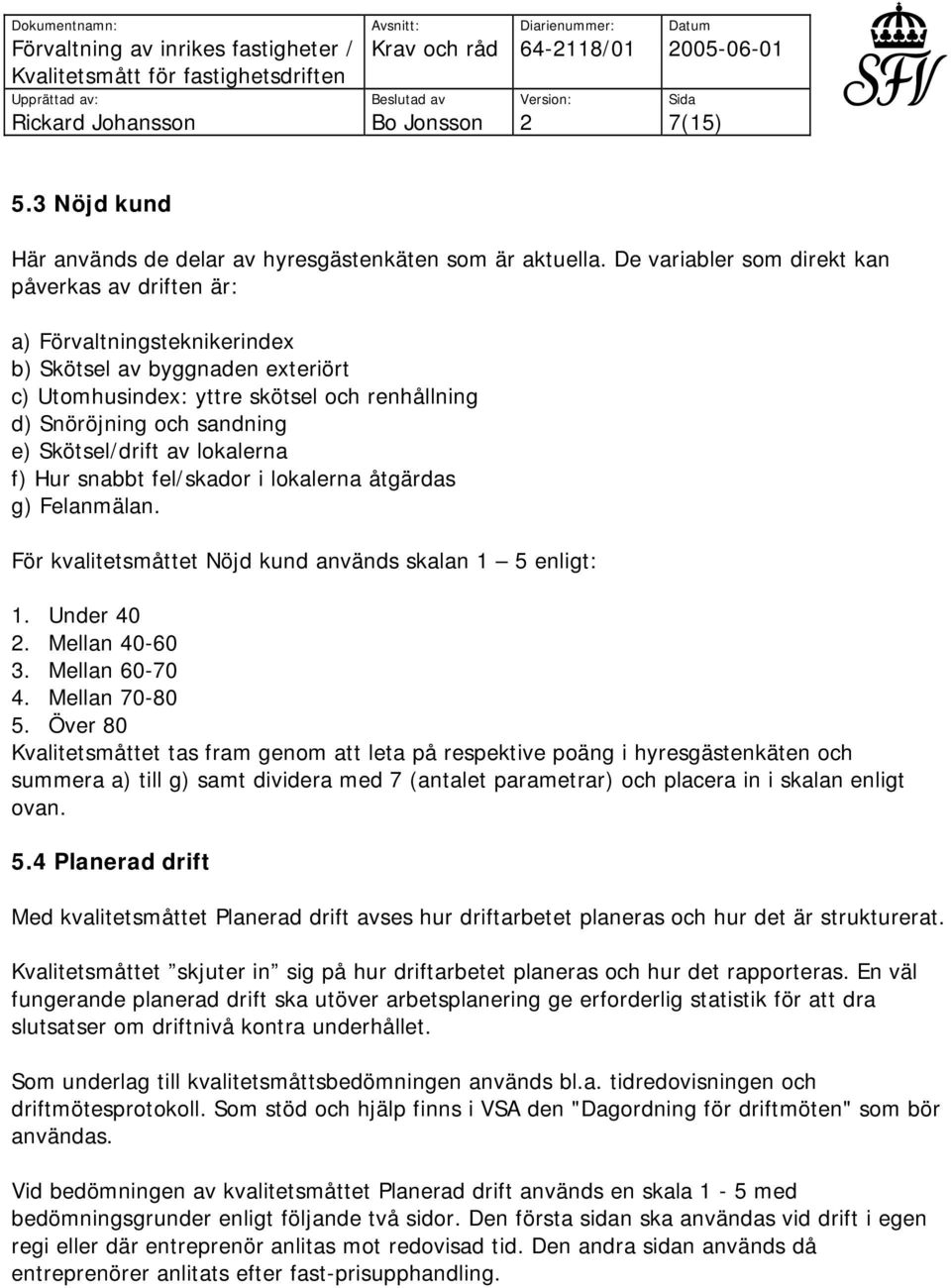 Skötsel/drift av lokalerna f) Hur snabbt fel/skador i lokalerna åtgärdas g) Felanmälan. För kvalitetsmåttet Nöjd kund används skalan 1 5 enligt: 1. Under 40. Mellan 40-60 3. Mellan 60-70 4.