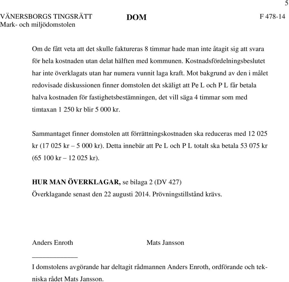 Mot bakgrund av den i målet redovisade diskussionen finner domstolen det skäligt att Pe L och P L får betala halva kostnaden för fastighetsbestämningen, det vill säga 4 timmar som med timtaxan 1 250